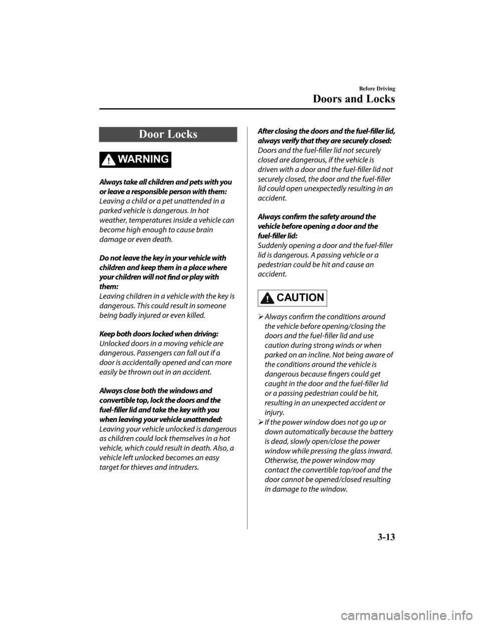 MAZDA MODEL MX-5 2020  Owners Manual (in English) Door Locks
WARNING
Always take all children and pets with you
or leave a responsible person with them:
Leaving a child or a pet unattended in a
parked vehicle is dangerous. In hot
weather, temperature