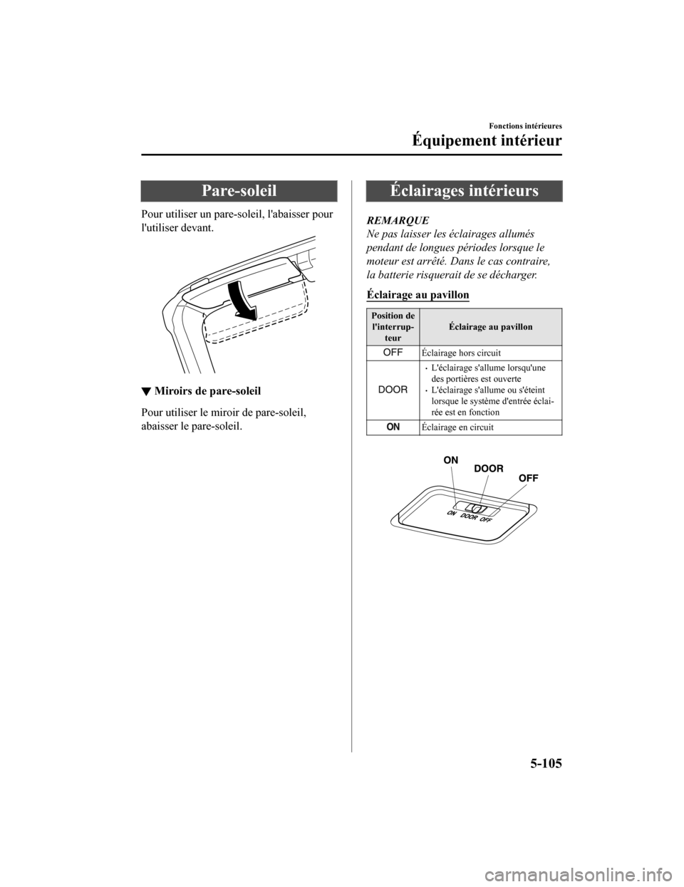 MAZDA MODEL MX-5 2020 Manuel du propriétaire (in French) Pare-soleil
Pour utiliser un pare-soleil, labaisser pour
lutiliser devant.
▼Miroirs de pare-soleil
Pour utiliser le miroir de pare-soleil,
abaisser le pare-soleil.
Éclairages intérieurs
REMARQUE MAZDA MODEL MX-5 2020 Manuel du propriétaire (in French) Pare-soleil
Pour utiliser un pare-soleil, labaisser pour
lutiliser devant.
▼Miroirs de pare-soleil
Pour utiliser le miroir de pare-soleil,
abaisser le pare-soleil.
Éclairages intérieurs
REMARQUE