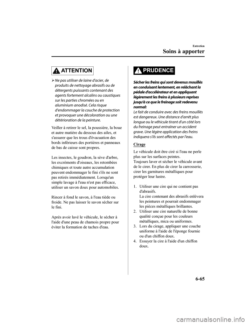 MAZDA MODEL MX-5 2020 Manuel du propriétaire (in French) ATTENTION
Ne pas utiliser de laine dacier, de
produits de nettoyage abrasifs ou de
détergents puissants contenant des
agents fortement alcalins ou caustiques
sur les parties chromées ou en
alumi MAZDA MODEL MX-5 2020 Manuel du propriétaire (in French) ATTENTION
Ne pas utiliser de laine dacier, de
produits de nettoyage abrasifs ou de
détergents puissants contenant des
agents fortement alcalins ou caustiques
sur les parties chromées ou en
alumi
