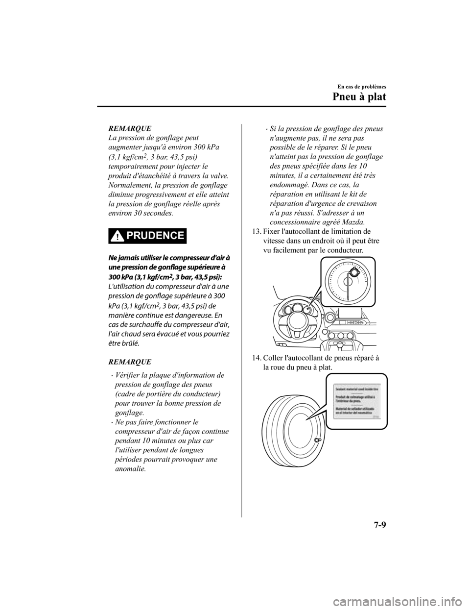 MAZDA MODEL MX-5 2020 Manuel du propriétaire (in French) REMARQUE
La pression de gonflage peut
augmenter jusquà environ 300 kPa
(3,1 kgf/cm
2, 3 bar, 43,5 psi)
temporairement pour injecter le
produit détanchéité à travers la valve.
Normalement, la pr MAZDA MODEL MX-5 2020 Manuel du propriétaire (in French) REMARQUE
La pression de gonflage peut
augmenter jusquà environ 300 kPa
(3,1 kgf/cm
2, 3 bar, 43,5 psi)
temporairement pour injecter le
produit détanchéité à travers la valve.
Normalement, la pr