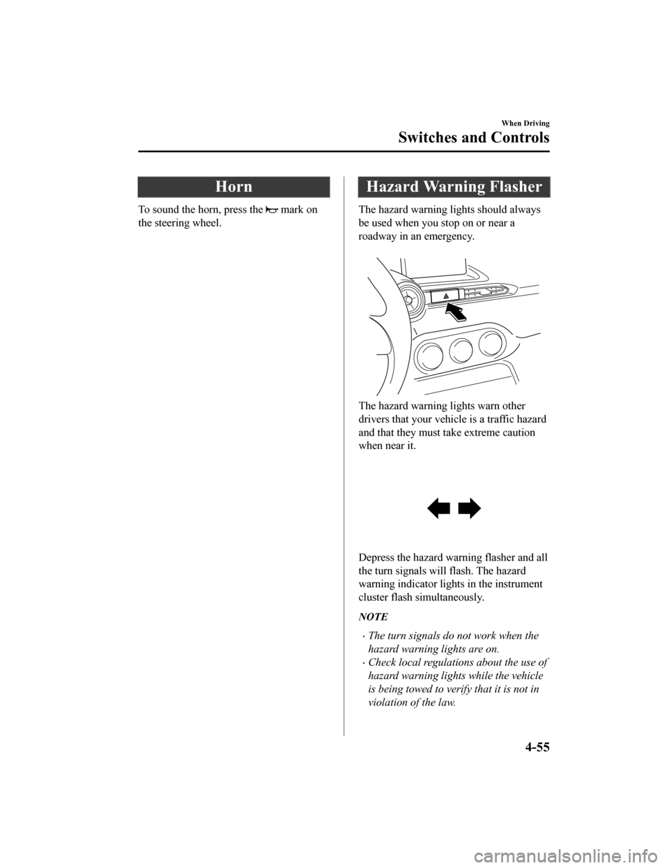 MAZDA MODEL MX-5 2019   (in English) User Guide Horn
To sound the horn, press the  mark on
the steering wheel.
Hazard Warning Flasher
The hazard warning lights should always
be used when you stop on or near a
roadway in an emergency.
 
The hazard w