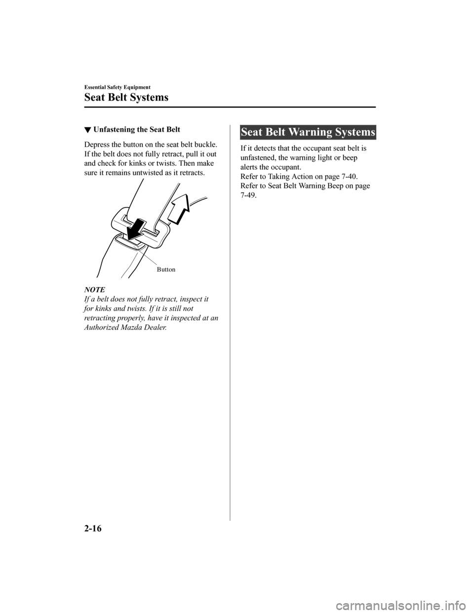 MAZDA MODEL MX-5 2019  Owners Manual (in English) ▼Unfastening the Seat Belt
Depress the button on the seat belt buckle.
If the belt does not fully retract, pull it out
and check for kinks or twists. Then make
sure it remains untwisted as it retrac