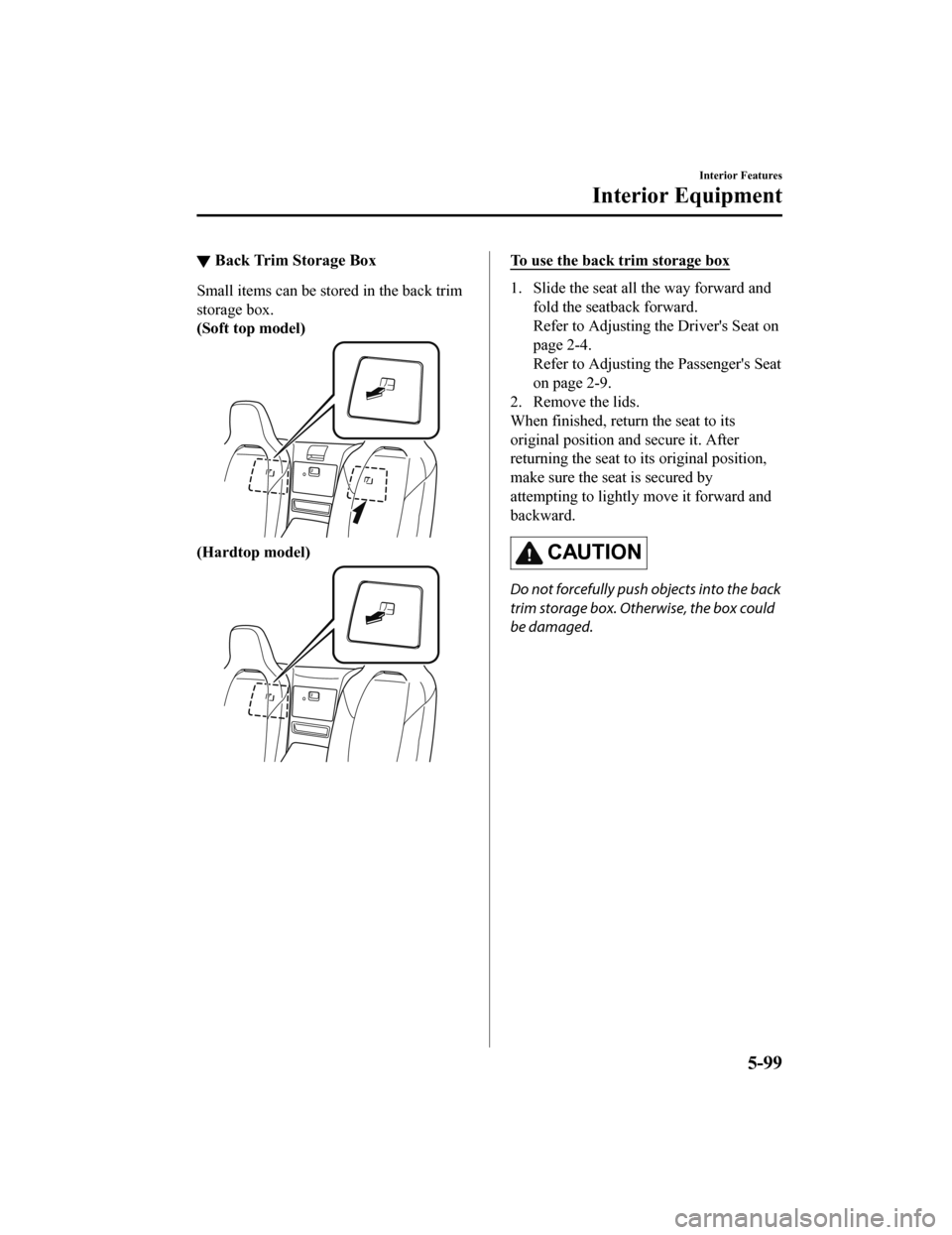 MAZDA MODEL MX-5 2019 Owners Manual (in English) ▼Back Trim Storage Box
Small items can be stored in the back trim
storage box.
(Soft top model)
(Hardtop model)
To use the back trim storage box
1. Slide the seat all
the way forward and
fold the s MAZDA MODEL MX-5 2019 Owners Manual (in English) ▼Back Trim Storage Box
Small items can be stored in the back trim
storage box.
(Soft top model)
(Hardtop model)
To use the back trim storage box
1. Slide the seat all
the way forward and
fold the s