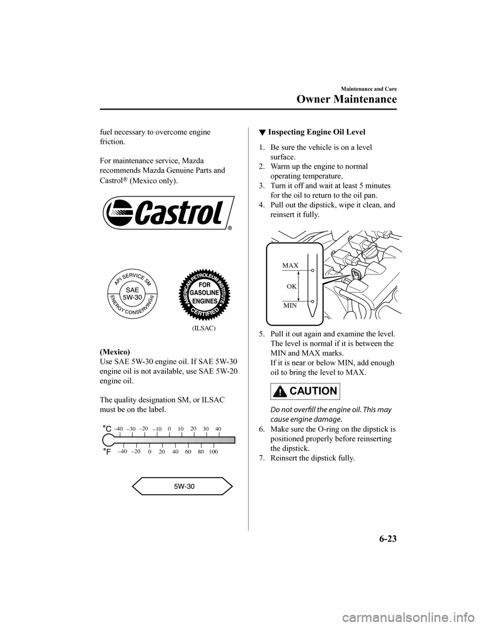 MAZDA MODEL MX-5 2019 Owners Manual (in English) fuel necessary to overcome engine
friction.
For maintenance service, Mazda
recommends Mazda Genuine Parts and
Castrol
® (Mexico only).
(ILSAC)
(Mexico)
Use SAE 5W-30 engine oil. If SAE 5W-30
en MAZDA MODEL MX-5 2019 Owners Manual (in English) fuel necessary to overcome engine
friction.
For maintenance service, Mazda
recommends Mazda Genuine Parts and
Castrol
® (Mexico only).
(ILSAC)
(Mexico)
Use SAE 5W-30 engine oil. If SAE 5W-30
en