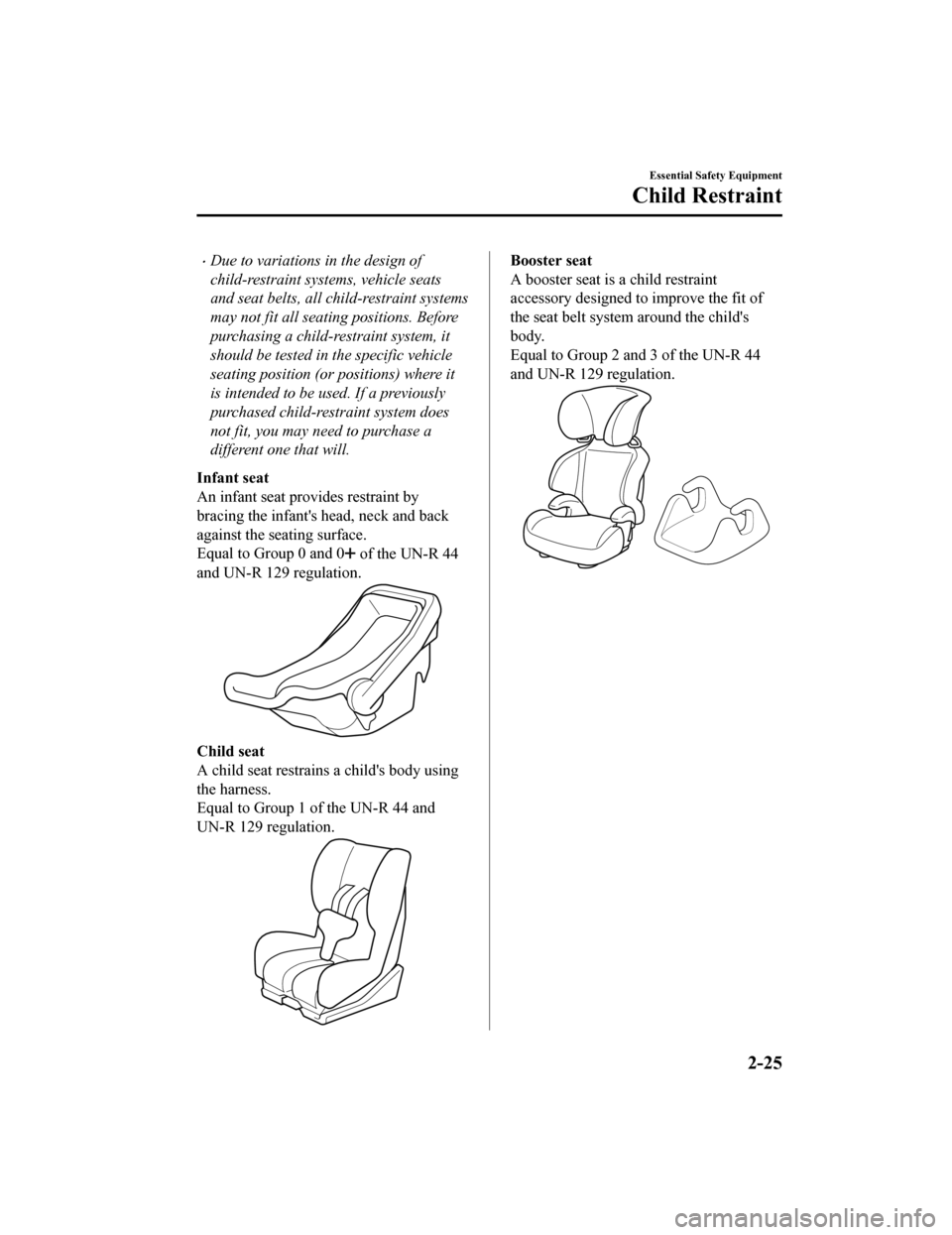MAZDA MODEL MX-5 2019 (in English) Owners Guide Due to variations in the design of
child-restraint systems, vehicle seats
and seat belts, all child-restraint systems
may not fit all seating positions. Before
purchasing a child-restraint system, MAZDA MODEL MX-5 2019 (in English) Owners Guide Due to variations in the design of
child-restraint systems, vehicle seats
and seat belts, all child-restraint systems
may not fit all seating positions. Before
purchasing a child-restraint system,