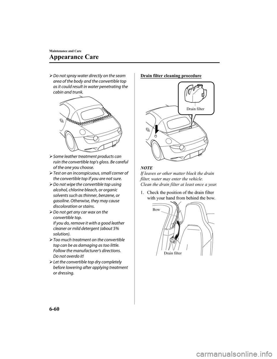 MAZDA MODEL MX-5 2019  Owners Manual (in English) Do not spray water directly on the seam
area of the body and the convertible top
as it could result in water penetrating the
cabin and trunk.
Some leather treatment products can
ruin the convert