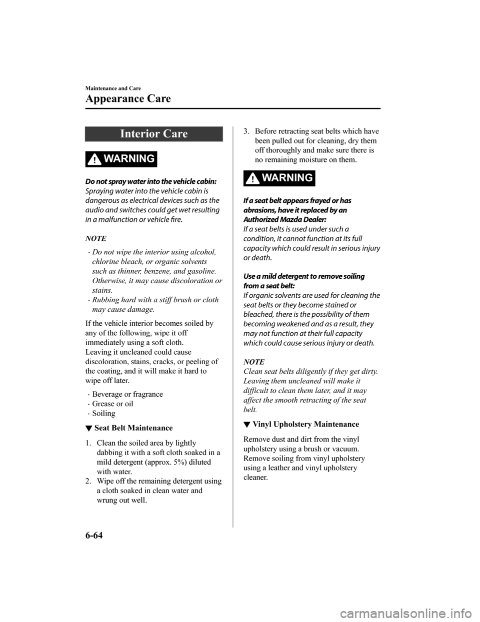 MAZDA MODEL MX-5 2019 Owners Manual (in English) Interior Care
WA R N I N G
Do not spray water into the vehicle cabin:
Spraying water into the vehicle cabin is
dangerous as electrical devices such as the
audio and switches could get wet resulting
in MAZDA MODEL MX-5 2019 Owners Manual (in English) Interior Care
WA R N I N G
Do not spray water into the vehicle cabin:
Spraying water into the vehicle cabin is
dangerous as electrical devices such as the
audio and switches could get wet resulting
in