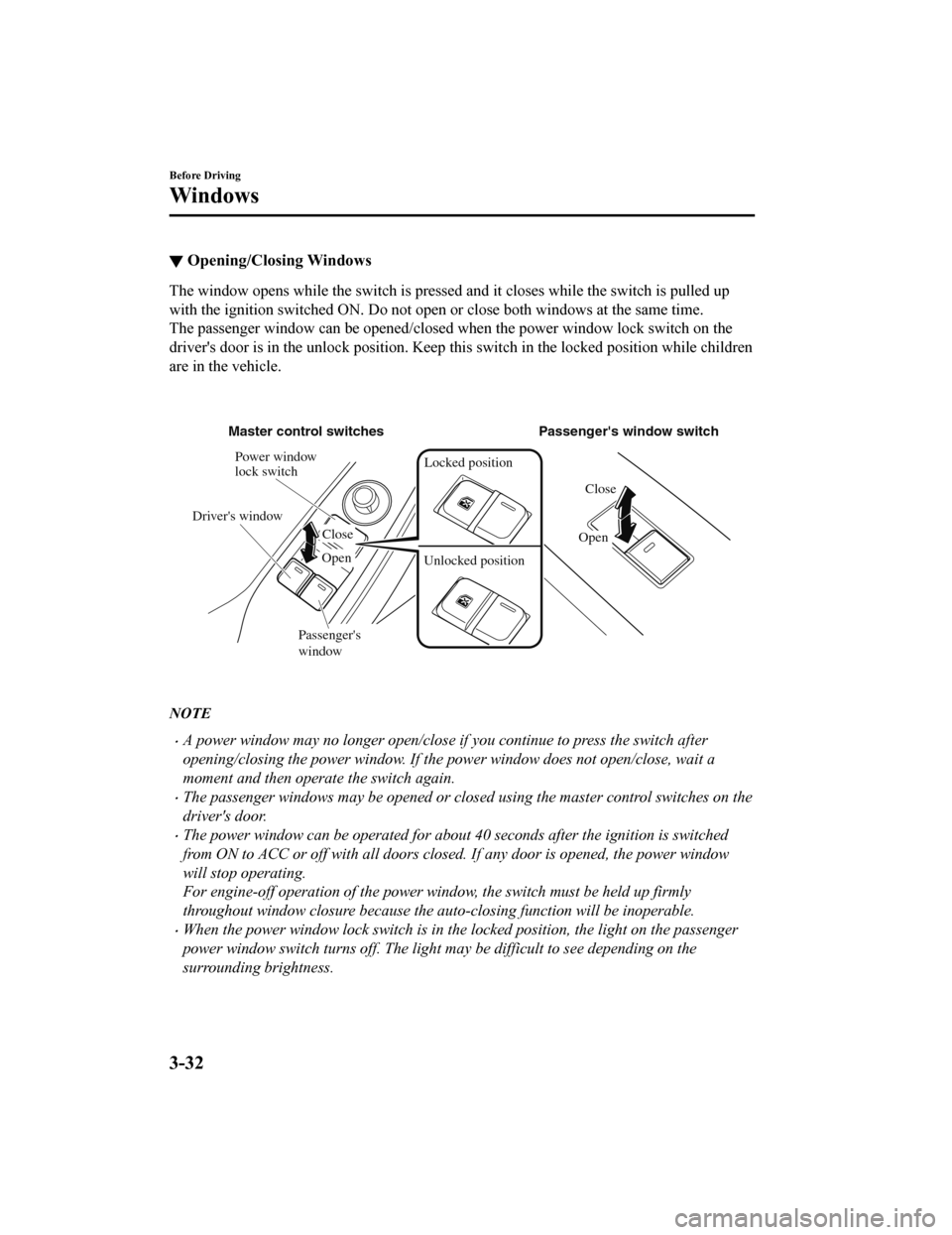 MAZDA MODEL MX-5 2019 Owners Manual (in English) â–¼Opening/Closing Windows
The window opens while the switch is pressed and it closes whil
e the switch is pulled up
with the ignition switched ON. D o not open or close both windows at the same time. MAZDA MODEL MX-5 2019 Owners Manual (in English) â–¼Opening/Closing Windows
The window opens while the switch is pressed and it closes whil
e the switch is pulled up
with the ignition switched ON. D o not open or close both windows at the same time.