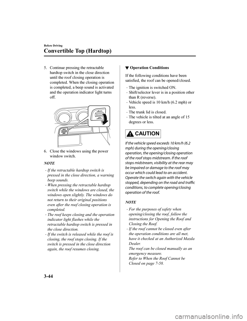 MAZDA MODEL MX-5 2018  Owners Manual (in English) 5. Continue pressing the retractablehardtop switch in the close direction
until the roof closing operation is
completed. When the closing operation
is completed, a beep sound is activated
and the oper