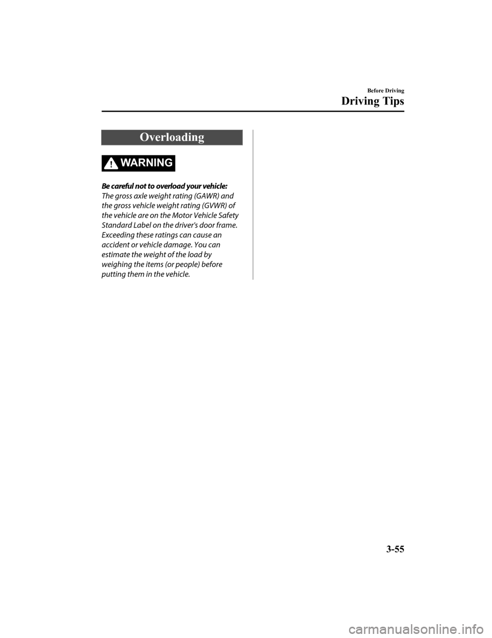 MAZDA MODEL MX-5 2018 Owners Manual (in English) Overloading
WA R N I N G
Be careful not to overload your vehicle:
The gross axle weight rating (GAWR) and
the gross vehicle weight rating (GVWR) of
the vehicle are on the Motor Vehicle Safety
Standard MAZDA MODEL MX-5 2018 Owners Manual (in English) Overloading
WA R N I N G
Be careful not to overload your vehicle:
The gross axle weight rating (GAWR) and
the gross vehicle weight rating (GVWR) of
the vehicle are on the Motor Vehicle Safety
Standard