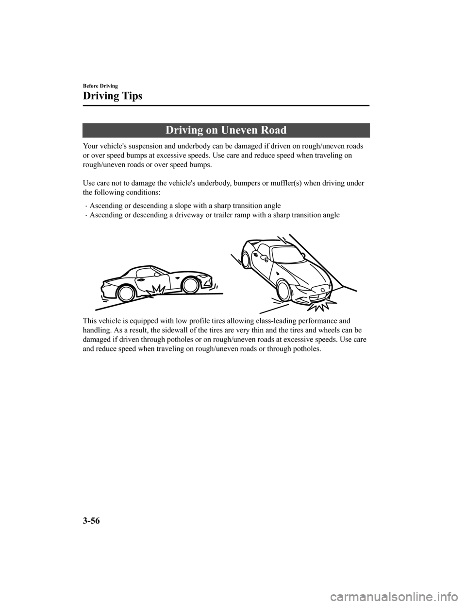MAZDA MODEL MX-5 2018  Owners Manual (in English) Driving on Uneven Road
Your vehicles suspension and underbody can be damaged if driven on rough/uneven roads
or over speed bumps at excessive speeds. Use care and reduce sp eed when traveling on
roug