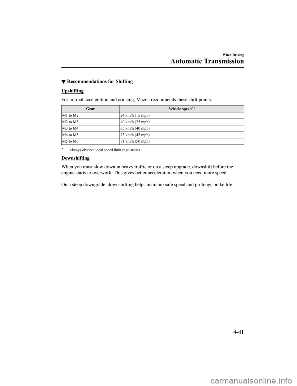 MAZDA MODEL MX-5 2018  Owners Manual (in English) ▼Recommendations for Shifting
Upshifting
For normal acceleration and cruising, Mazda recommends these sh
ift points:
Gear
Vehicle speed*1
M1 to M224 km/h (15 mph)
M2 to M3 40 km/h (25 mph)
M3 to M4 