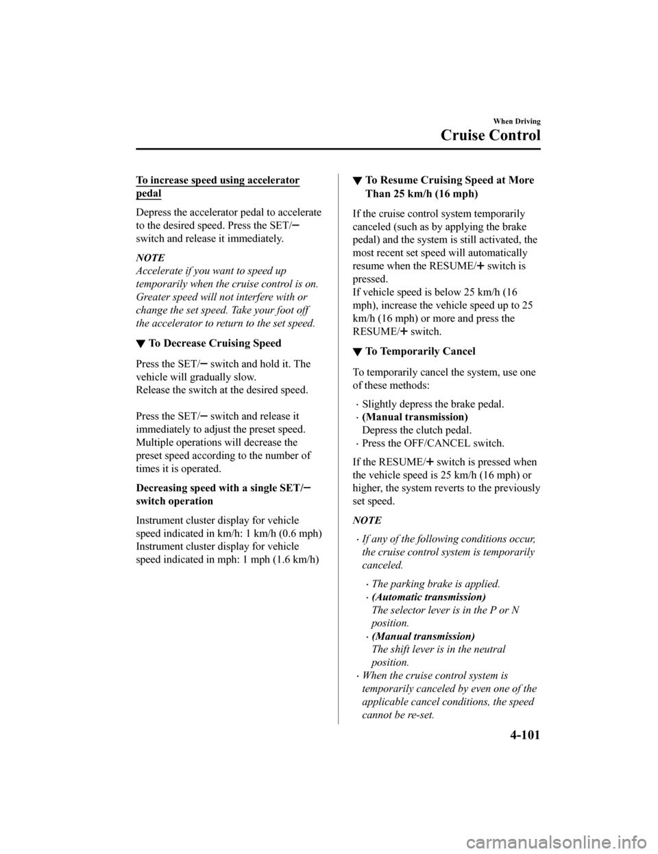 MAZDA MODEL MX-5 2018 Owners Manual (in English) To increase speed using accelerator
pedal
Depress the accelerator pedal to accelerate
to the desired speed. Press the SET/
switch and release it immediately.
NOTE
Accelerate if you want to speed up
te MAZDA MODEL MX-5 2018 Owners Manual (in English) To increase speed using accelerator
pedal
Depress the accelerator pedal to accelerate
to the desired speed. Press the SET/
switch and release it immediately.
NOTE
Accelerate if you want to speed up
te