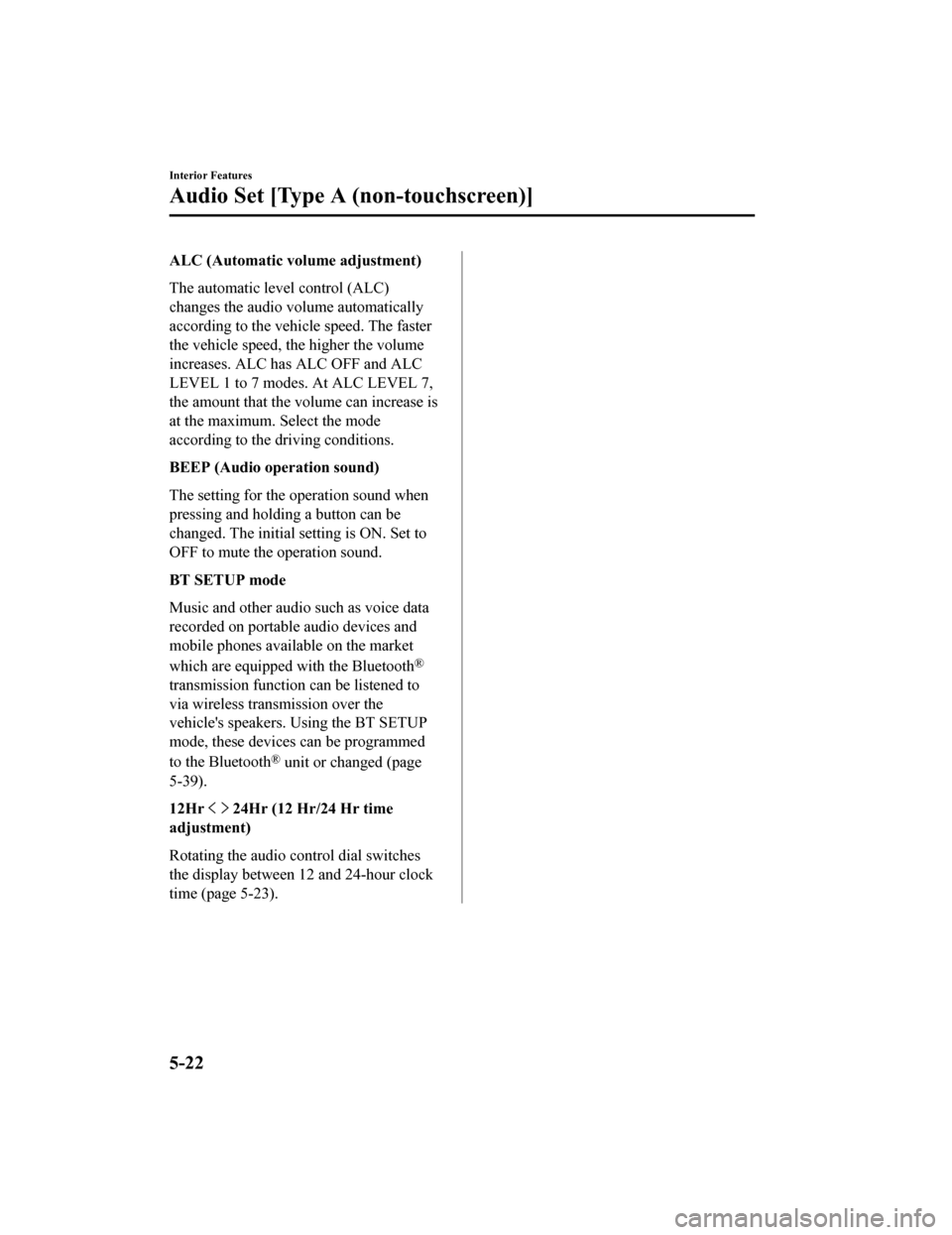 MAZDA MODEL MX-5 2018 Owners Manual (in English) ALC (Automatic volume adjustment)
The automatic level control (ALC)
changes the audio volume automatically
according to the vehicle speed. The faster
the vehicle speed, the higher the volume
increases MAZDA MODEL MX-5 2018 Owners Manual (in English) ALC (Automatic volume adjustment)
The automatic level control (ALC)
changes the audio volume automatically
according to the vehicle speed. The faster
the vehicle speed, the higher the volume
increases