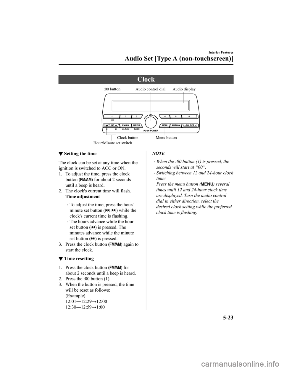 MAZDA MODEL MX-5 2018  Owners Manual (in English) Clock
Audio display
Audio control dial
Hour/Minute set switch:00 button
Menu button
Clock button
▼ Setting the time
The clock can be set at any time when the
ignition is switched to ACC or ON.
1. To