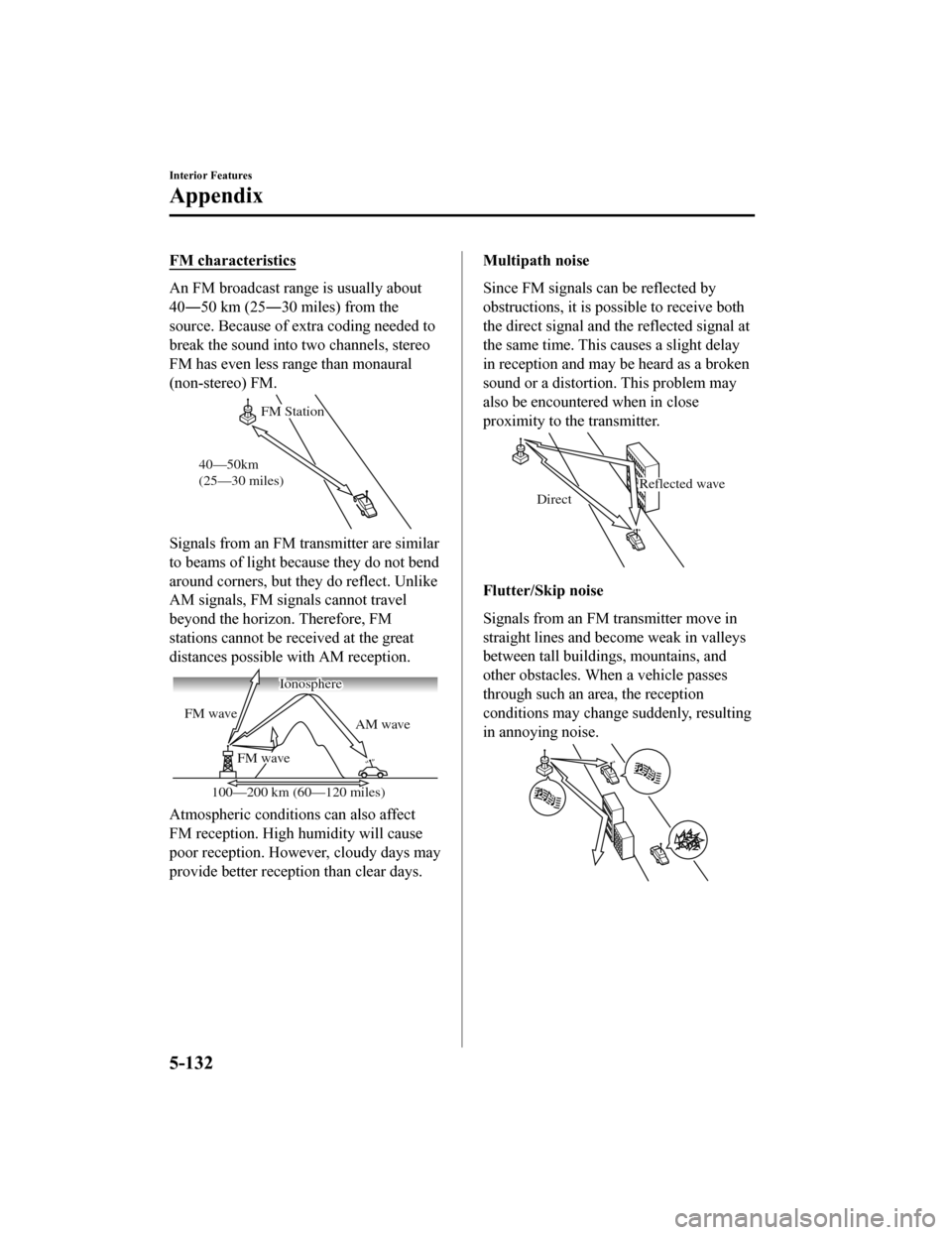 MAZDA MODEL MX-5 2018 Owners Manual (in English) FM characteristics
An FM broadcast range is usually about
40―50 km (25―30 miles) from the
source. Because of extra coding needed to
break the sound into two channels, stereo
FM has even less range MAZDA MODEL MX-5 2018 Owners Manual (in English) FM characteristics
An FM broadcast range is usually about
40―50 km (25―30 miles) from the
source. Because of extra coding needed to
break the sound into two channels, stereo
FM has even less range