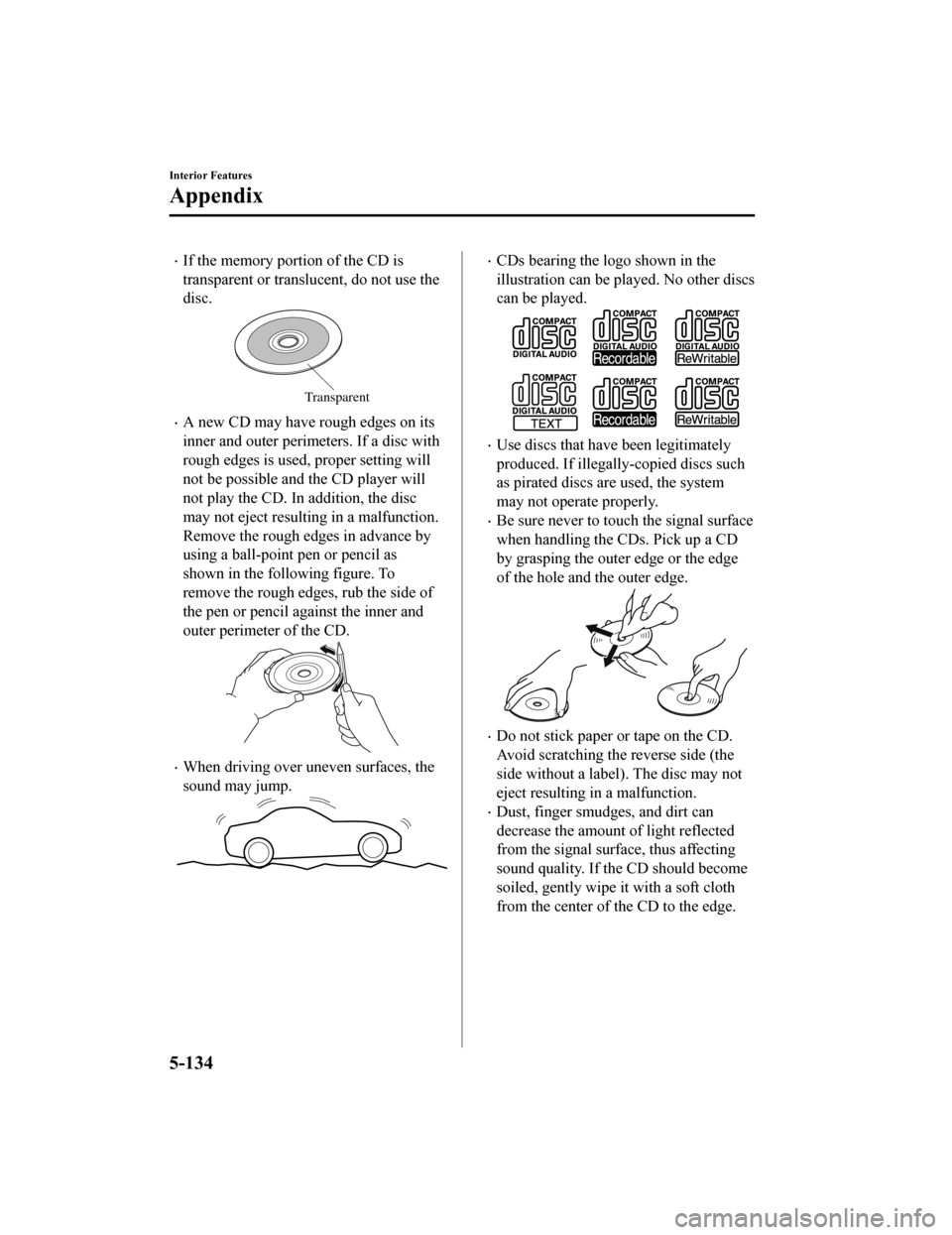 MAZDA MODEL MX-5 2018 Owners Manual (in English) If the memory portion of the CD is
transparent or translucent, do not use the
disc.
Transparent
A new CD may have rough edges on its
inner and outer perimeters. If a disc with
rough edges is use MAZDA MODEL MX-5 2018 Owners Manual (in English) If the memory portion of the CD is
transparent or translucent, do not use the
disc.
Transparent
A new CD may have rough edges on its
inner and outer perimeters. If a disc with
rough edges is use