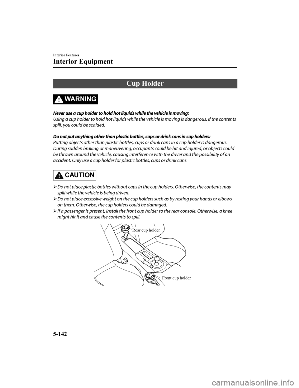 MAZDA MODEL MX-5 2018 Owners Manual (in English) Cup Holder
WA R N I N G
Never use a cup holder to hold hot liquids while the vehicle is moving:
Using a cup holder to hold hot liquids while the vehicle is moving is dangerous. If the contents
spill, MAZDA MODEL MX-5 2018 Owners Manual (in English) Cup Holder
WA R N I N G
Never use a cup holder to hold hot liquids while the vehicle is moving:
Using a cup holder to hold hot liquids while the vehicle is moving is dangerous. If the contents
spill,