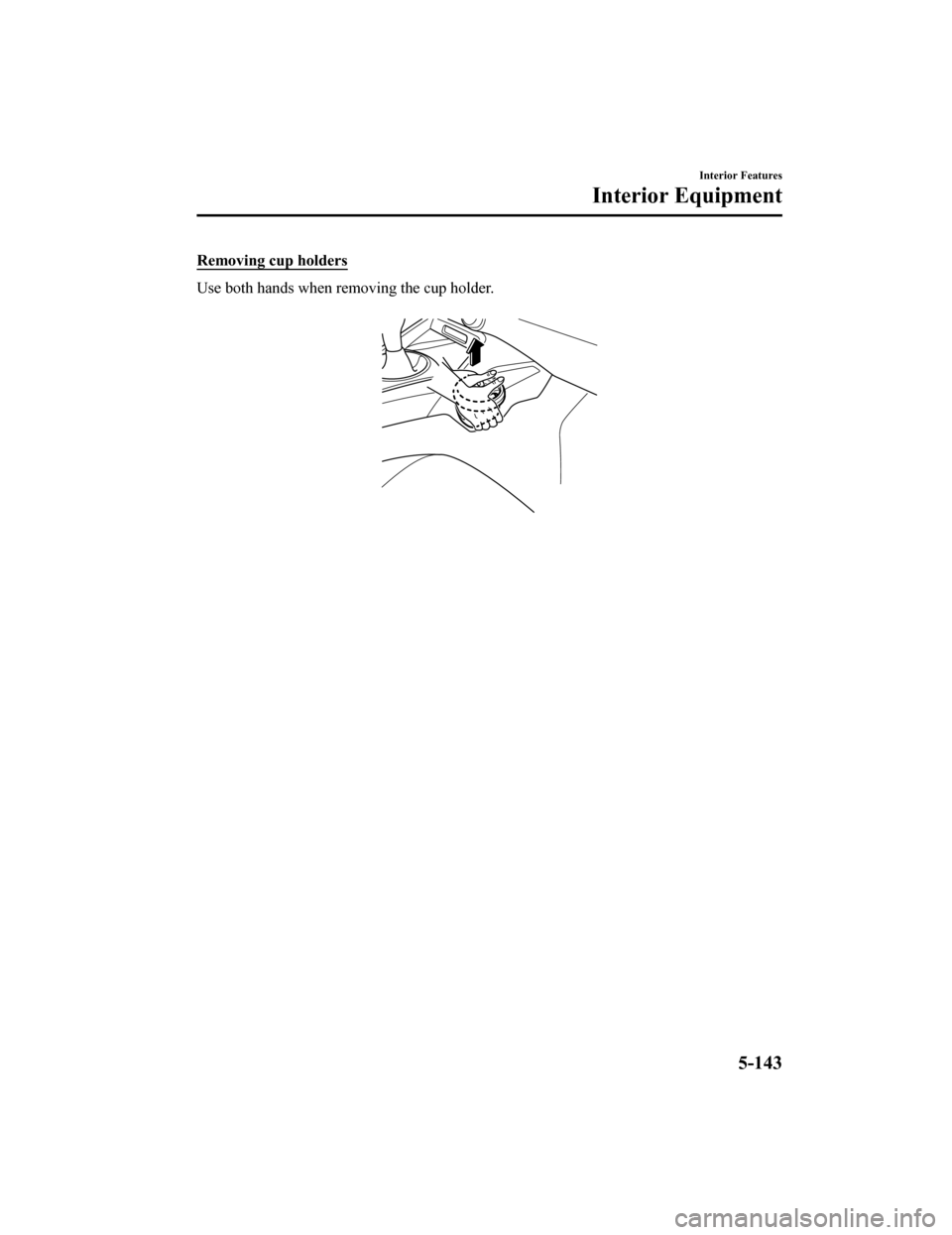 MAZDA MODEL MX-5 2018  Owners Manual (in English) Removing cup holders
Use both hands when removing the cup holder.
 
Interior Features
Interior Equipment
5-143
MX-5_8GF7-EA-17J_Edition22017-10-31 14:07:27 