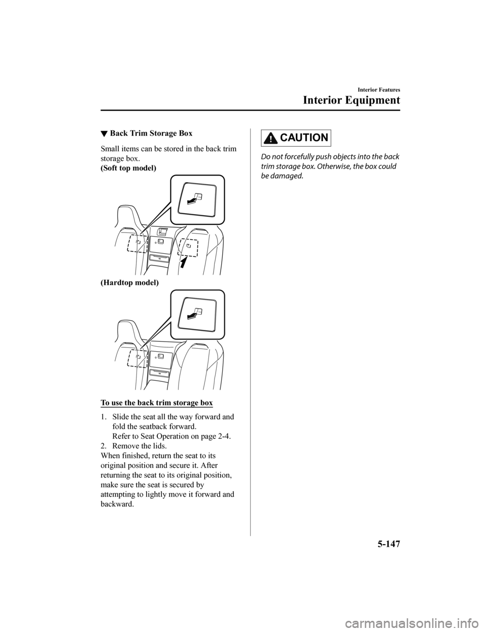 MAZDA MODEL MX-5 2018 Owners Manual (in English) ▼Back Trim Storage Box
Small items can be stored in the back trim
storage box.
(Soft top model)
(Hardtop model)
To use the back trim storage box
1. Slide the seat all the way forward and
fold the se MAZDA MODEL MX-5 2018 Owners Manual (in English) ▼Back Trim Storage Box
Small items can be stored in the back trim
storage box.
(Soft top model)
(Hardtop model)
To use the back trim storage box
1. Slide the seat all the way forward and
fold the se