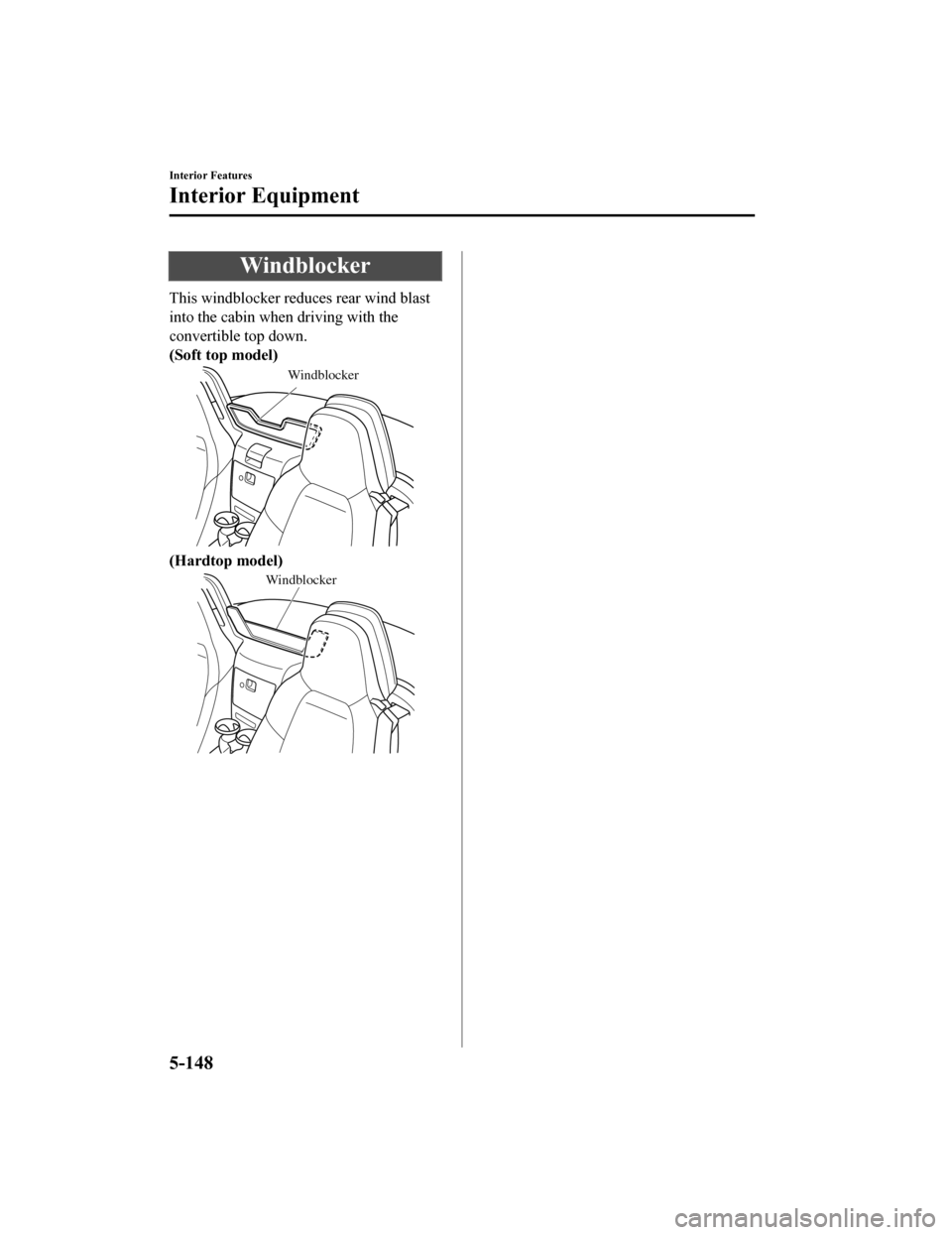 MAZDA MODEL MX-5 2018 (in English) Manual Online Windblocker
This windblocker reduces rear wind blast
into the cabin when driving with the
convertible top down.
(Soft top model)
Windblocker
(Hardtop model)
Windblocker
Interior Features
Interior Equi MAZDA MODEL MX-5 2018 (in English) Manual Online Windblocker
This windblocker reduces rear wind blast
into the cabin when driving with the
convertible top down.
(Soft top model)
Windblocker
(Hardtop model)
Windblocker
Interior Features
Interior Equi