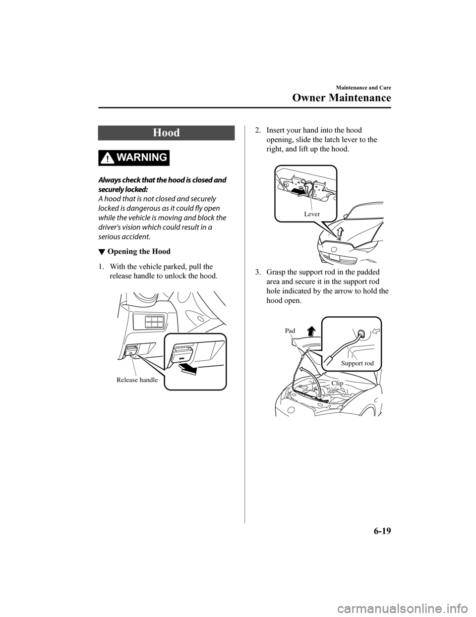 MAZDA MODEL MX-5 2018 Owners Manual (in English) Hood
WA R N I N G
Always check that the hood is closed and
securely locked:
A hood that is not closed and securely
locked is dangerous as it could fly open
while the vehicle is moving and block the
dr MAZDA MODEL MX-5 2018 Owners Manual (in English) Hood
WA R N I N G
Always check that the hood is closed and
securely locked:
A hood that is not closed and securely
locked is dangerous as it could fly open
while the vehicle is moving and block the
dr