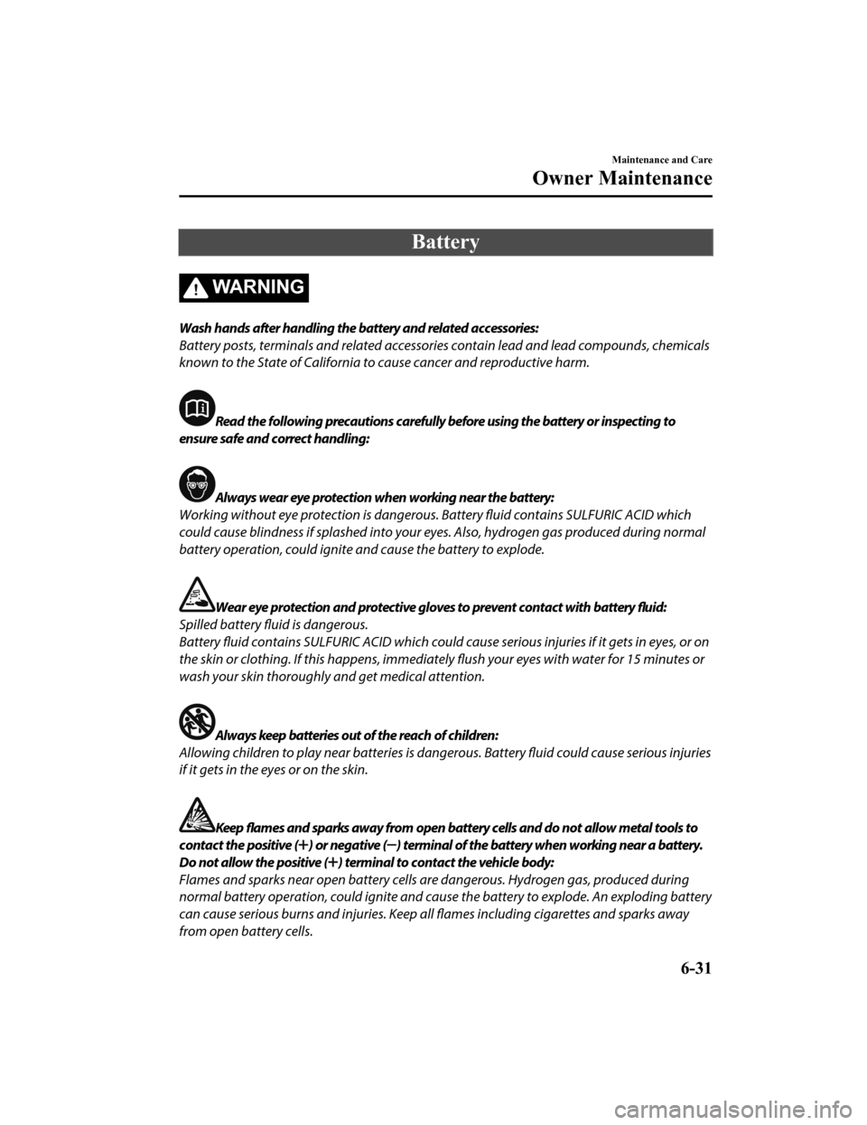 MAZDA MODEL MX-5 2018  Owners Manual (in English) Battery
WA R N I N G
Wash hands after handling the battery and related accessories:
Battery posts, terminals and related accessories contain lead and lead compounds, chemicals
known to the State of Ca