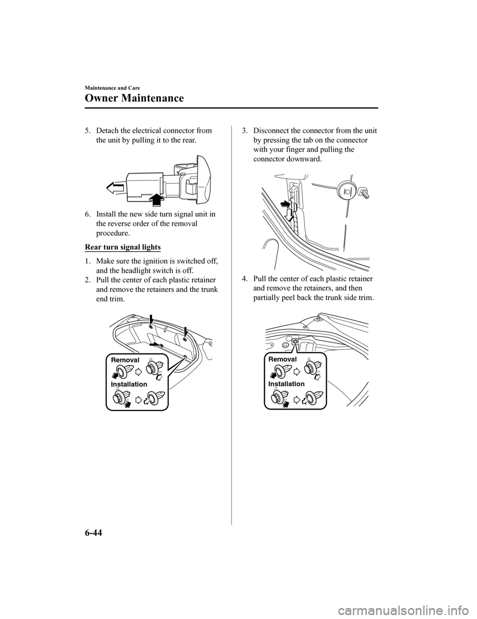 MAZDA MODEL MX-5 2018 Owners Manual (in English) 5. Detach the electrical connector fromthe unit by pulling it to the rear.
6. Install the new side turn signal unit inthe reverse order of the removal
procedure.
Rear turn signal lights
1. Make sure MAZDA MODEL MX-5 2018 Owners Manual (in English) 5. Detach the electrical connector fromthe unit by pulling it to the rear.
6. Install the new side turn signal unit inthe reverse order of the removal
procedure.
Rear turn signal lights
1. Make sure