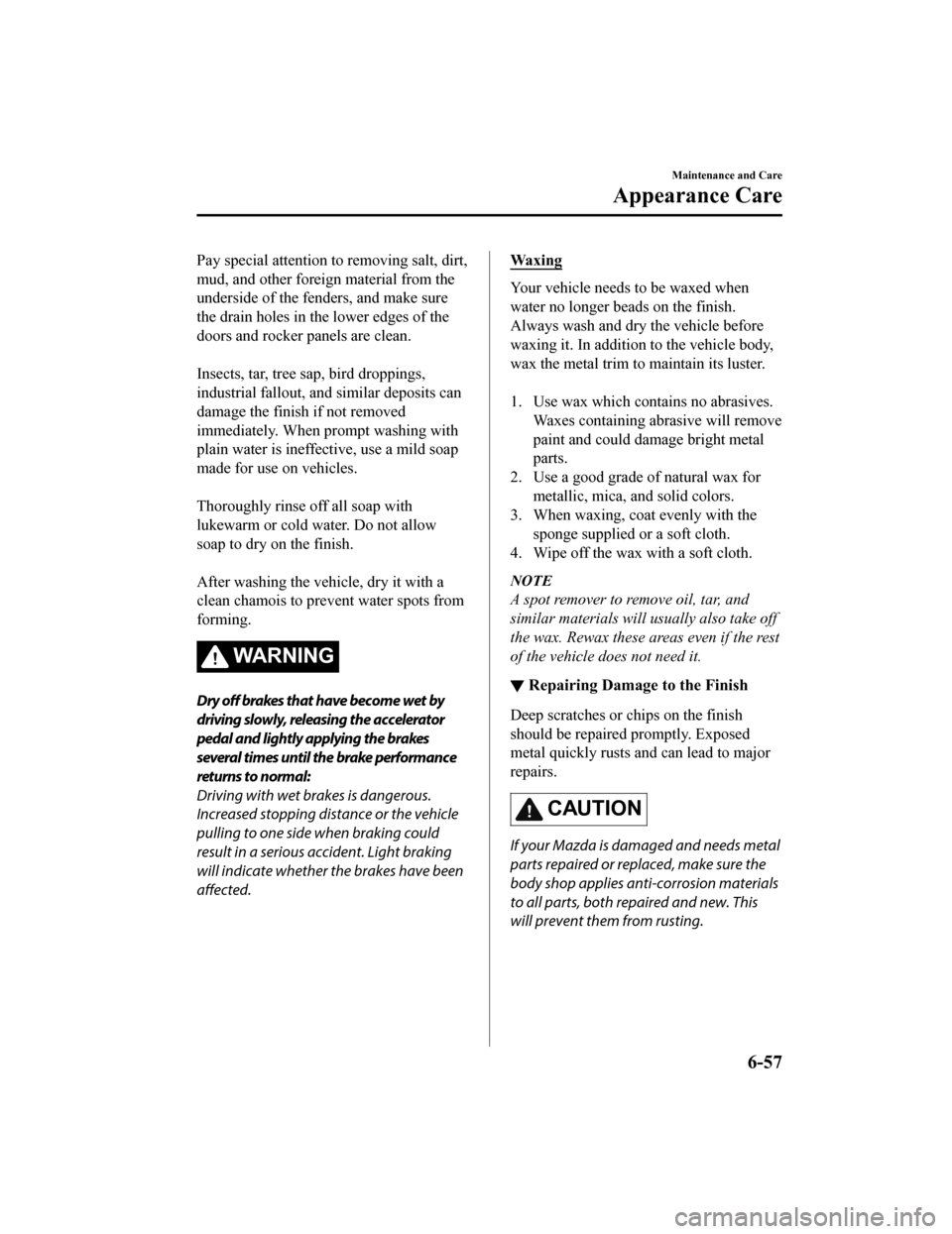 MAZDA MODEL MX-5 2018 Owners Manual (in English) Pay special attention to removing salt, dirt,
mud, and other foreign material from the
underside of the fenders, and make sure
the drain holes in the lower edges of the
doors and rocker panels are cle MAZDA MODEL MX-5 2018 Owners Manual (in English) Pay special attention to removing salt, dirt,
mud, and other foreign material from the
underside of the fenders, and make sure
the drain holes in the lower edges of the
doors and rocker panels are cle