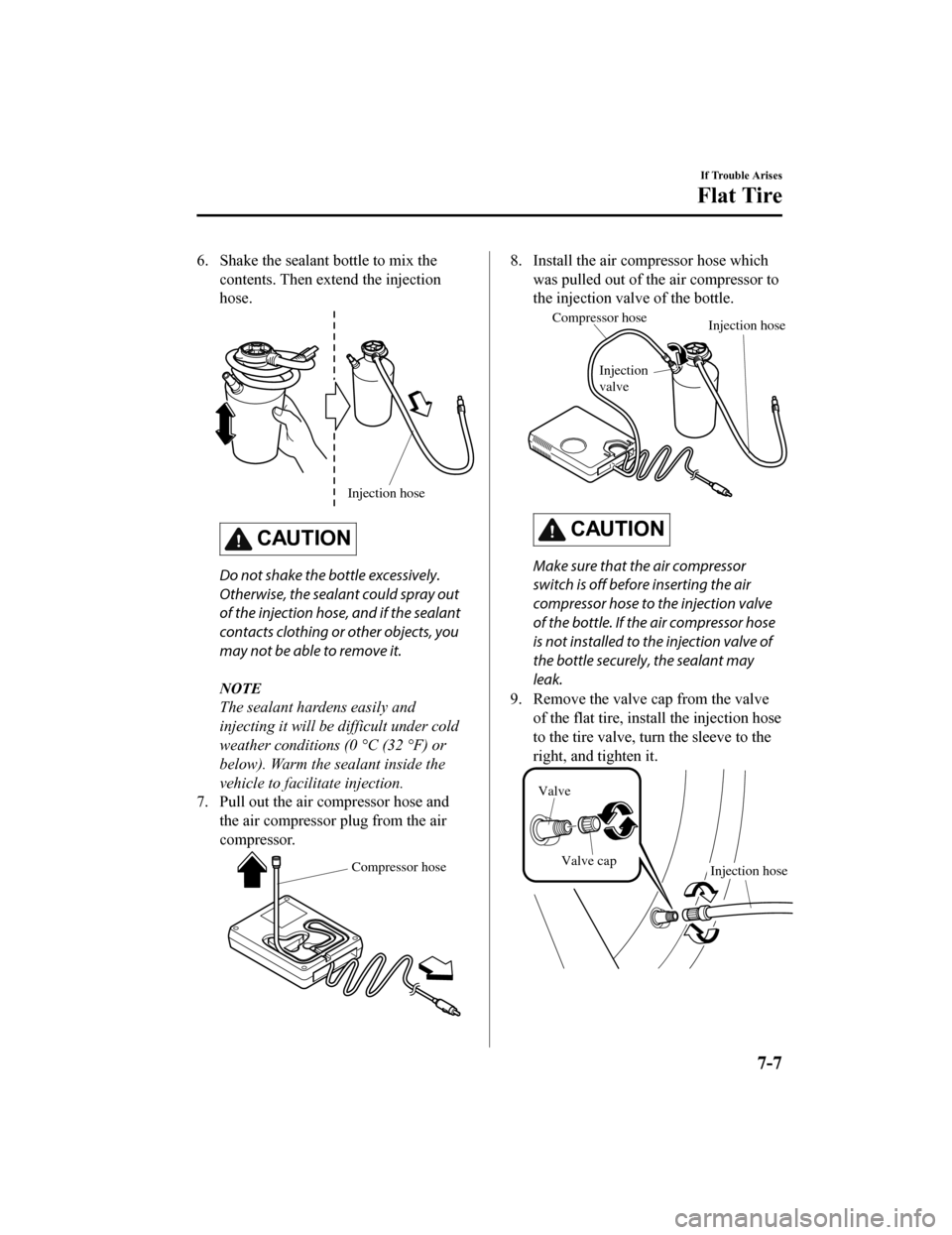 MAZDA MODEL MX-5 2018  Owners Manual (in English) 6. Shake the sealant bottle to mix thecontents. Then extend the injection
hose.
 Injection hose
CAUTION
Do not shake the bottle excessively.
Otherwise, the sealant could spray out
of the injection hos
