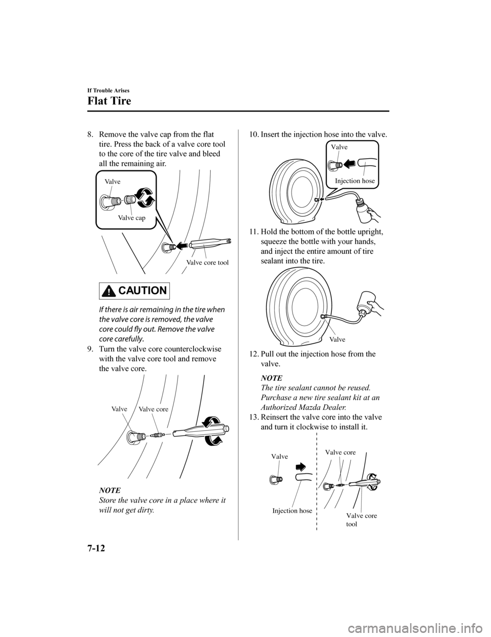 MAZDA MODEL MX-5 2018 Owners Manual (in English) 8. Remove the valve cap from the flattire. Press the back of a valve core tool
to the core of the tire valve and bleed
all the remaining air.
Valve core tool
Valve
Valve cap
CAUTION
If there is air re MAZDA MODEL MX-5 2018 Owners Manual (in English) 8. Remove the valve cap from the flattire. Press the back of a valve core tool
to the core of the tire valve and bleed
all the remaining air.
Valve core tool
Valve
Valve cap
CAUTION
If there is air re