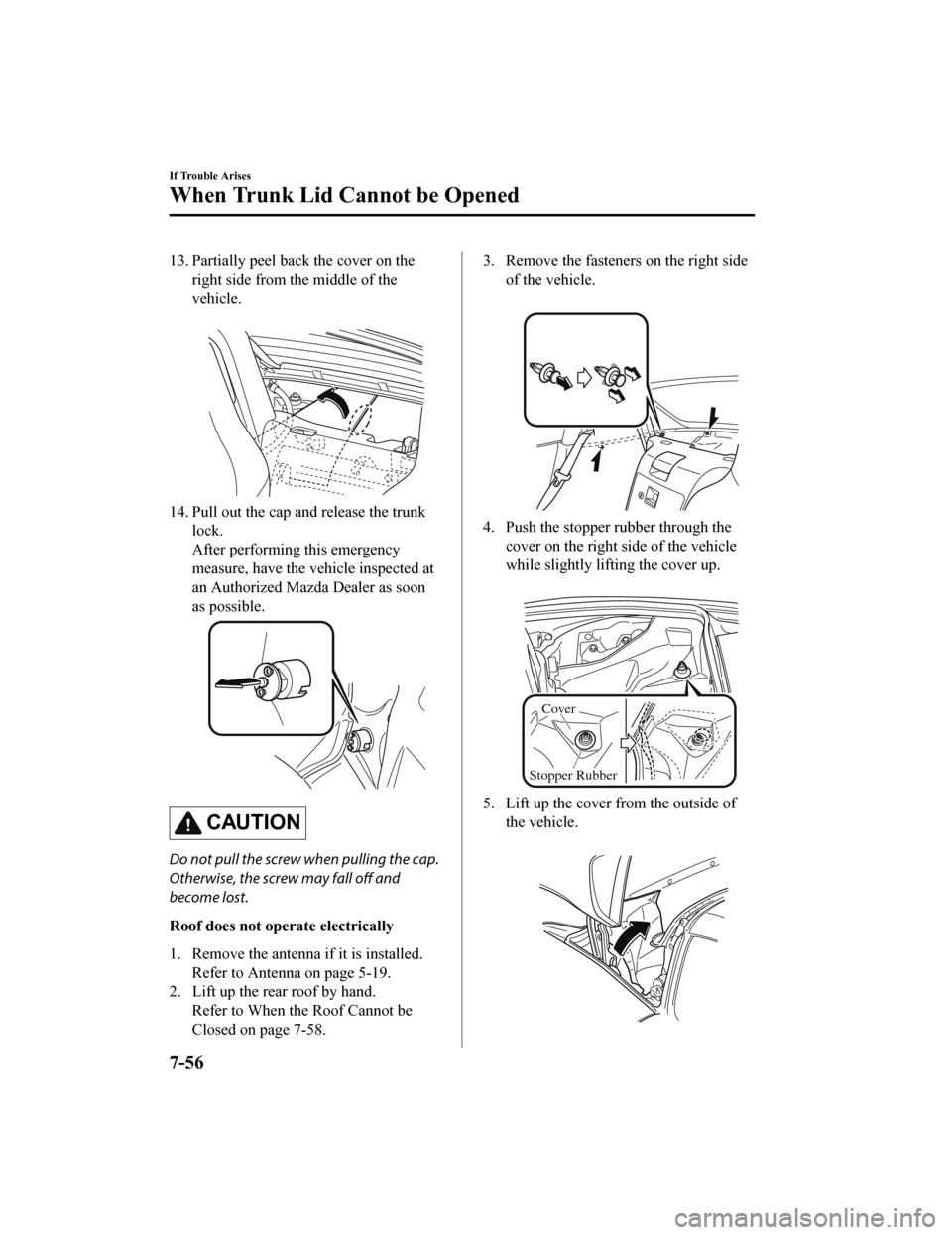 MAZDA MODEL MX-5 2018 Owners Manual (in English) 13. Partially peel back the cover on theright side from the middle of the
vehicle.
14. Pull out the cap and release the trunklock.
After performing this emergency
measure, have the vehicle inspected MAZDA MODEL MX-5 2018 Owners Manual (in English) 13. Partially peel back the cover on theright side from the middle of the
vehicle.
14. Pull out the cap and release the trunklock.
After performing this emergency
measure, have the vehicle inspected