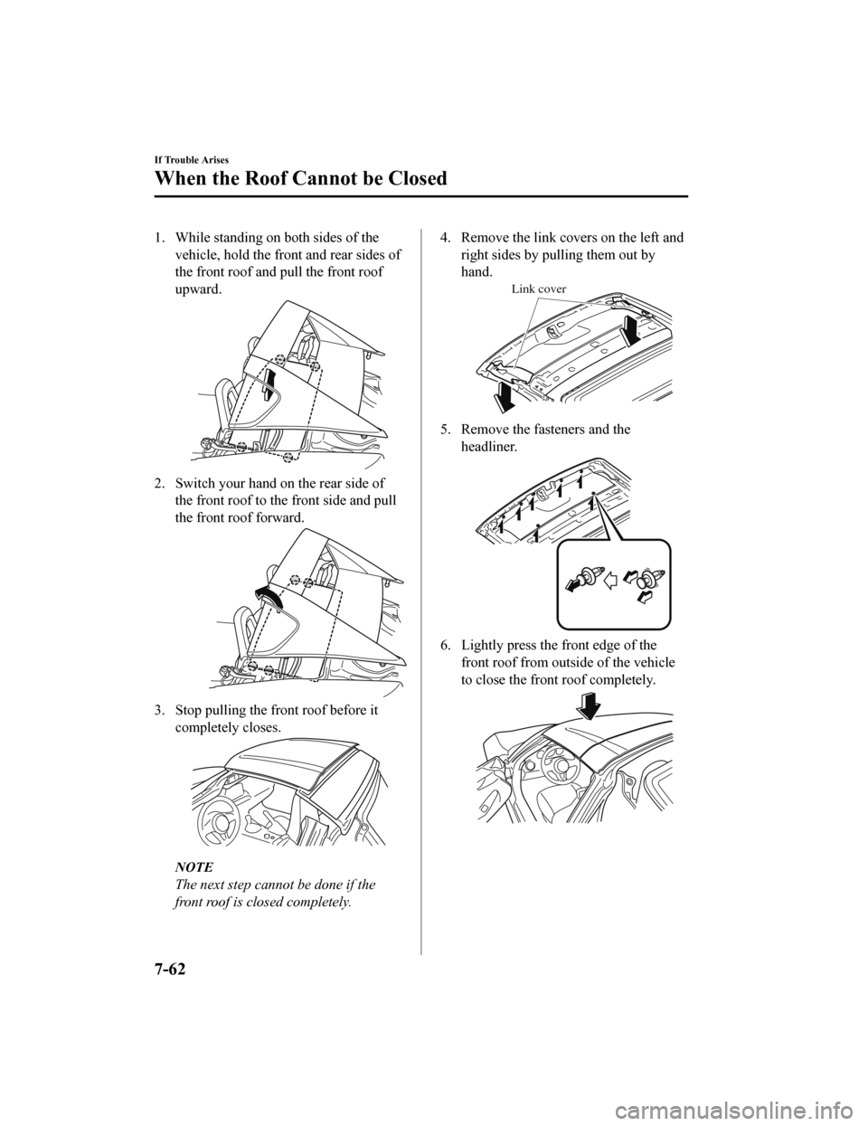 MAZDA MODEL MX-5 2018 Owners Manual (in English) 1. While standing on both sides of thevehicle, hold the front and rear sides of
the front roof and pull the front roof
upward.
2. Switch your hand on the rear side ofthe front roof to the front side a MAZDA MODEL MX-5 2018 Owners Manual (in English) 1. While standing on both sides of thevehicle, hold the front and rear sides of
the front roof and pull the front roof
upward.
2. Switch your hand on the rear side ofthe front roof to the front side a