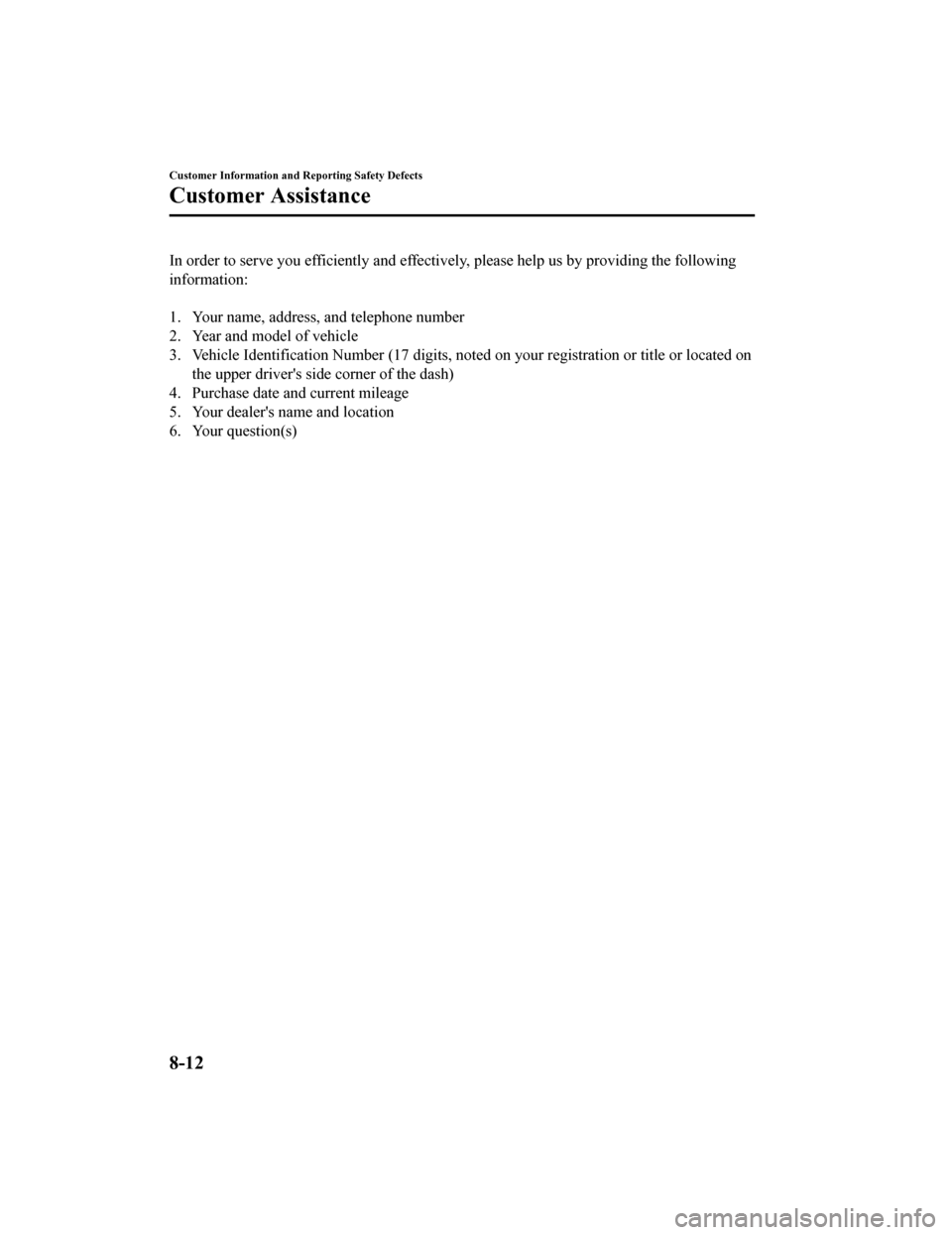 MAZDA MODEL MX-5 2018 Owners Manual (in English) In order to serve you efficiently and effectively, please help us by providing the following
information:
1. Your name, address, and telephone number
2. Year and model of vehicle
3. Vehicle Identifi MAZDA MODEL MX-5 2018 Owners Manual (in English) In order to serve you efficiently and effectively, please help us by providing the following
information:
1. Your name, address, and telephone number
2. Year and model of vehicle
3. Vehicle Identifi