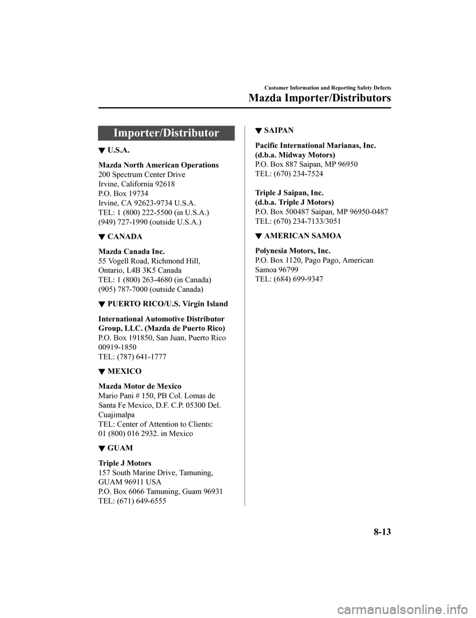 MAZDA MODEL MX-5 2018 Owners Manual (in English) Importer/Distributor
▼U.S.A.
Mazda North American Operations
200 Spectrum Center Drive
Irvine, California 92618
P.O. Box 19734
Irvine, CA 92623-9734 U.S.A.
TEL: 1 (800) 222-5500 (in U.S.A.)
(949) 72 MAZDA MODEL MX-5 2018 Owners Manual (in English) Importer/Distributor
▼U.S.A.
Mazda North American Operations
200 Spectrum Center Drive
Irvine, California 92618
P.O. Box 19734
Irvine, CA 92623-9734 U.S.A.
TEL: 1 (800) 222-5500 (in U.S.A.)
(949) 72