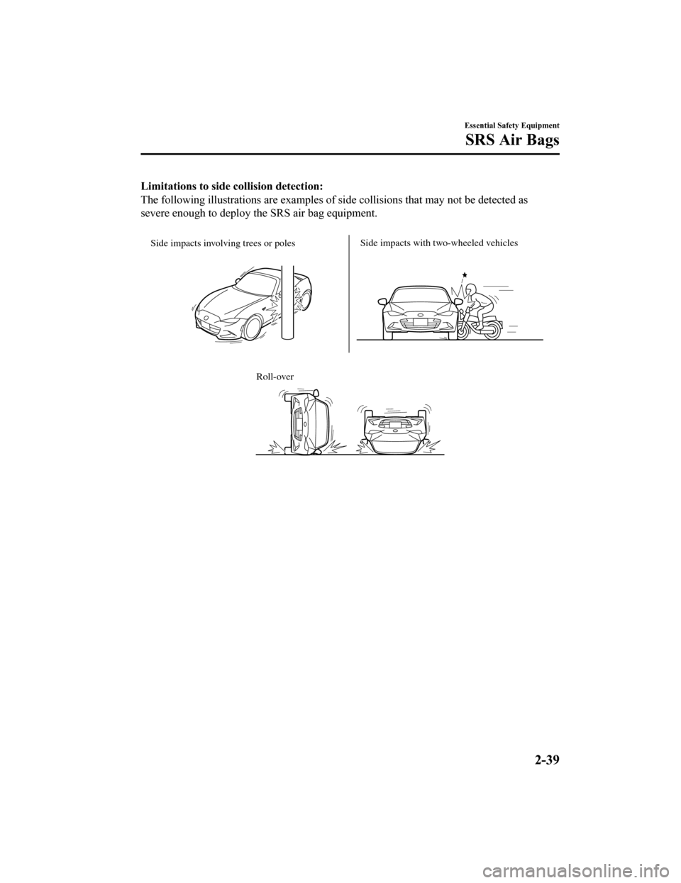 MAZDA MODEL MX-5 2018 (in English) Workshop Manual Limitations to side collision detection:
The following illustrations are examples of side collisions that may not be detected as
severe enough to deploy the SRS air bag equipment.
Side impacts invo MAZDA MODEL MX-5 2018 (in English) Workshop Manual Limitations to side collision detection:
The following illustrations are examples of side collisions that may not be detected as
severe enough to deploy the SRS air bag equipment.
Side impacts invo