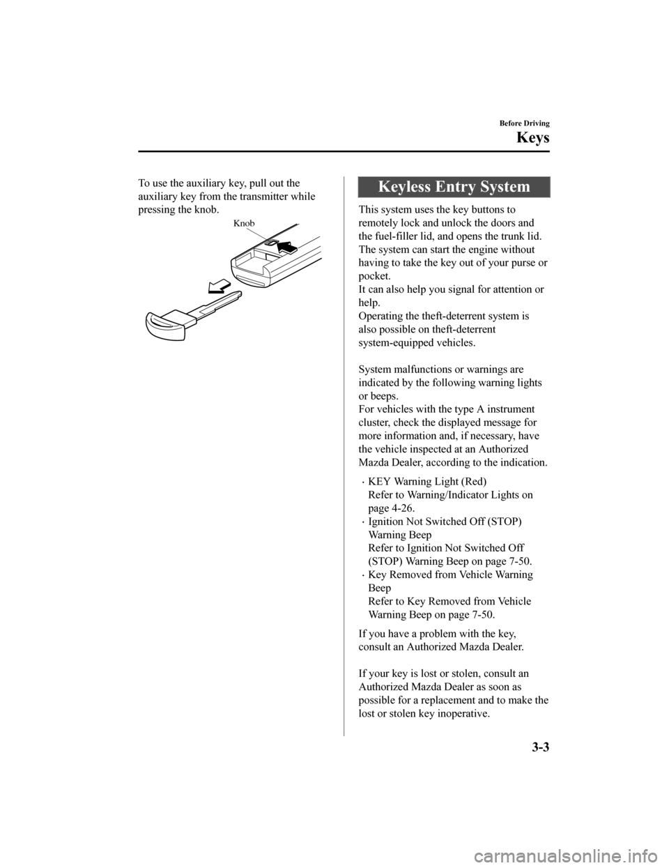 MAZDA MODEL MX-5 2018  Owners Manual (in English) To use the auxiliary key, pull out the
auxiliary key from th e transmitter while
pressing the knob.
Knob
Keyless Entry System
This system uses the key buttons to
remotely lock and unlock the doors and