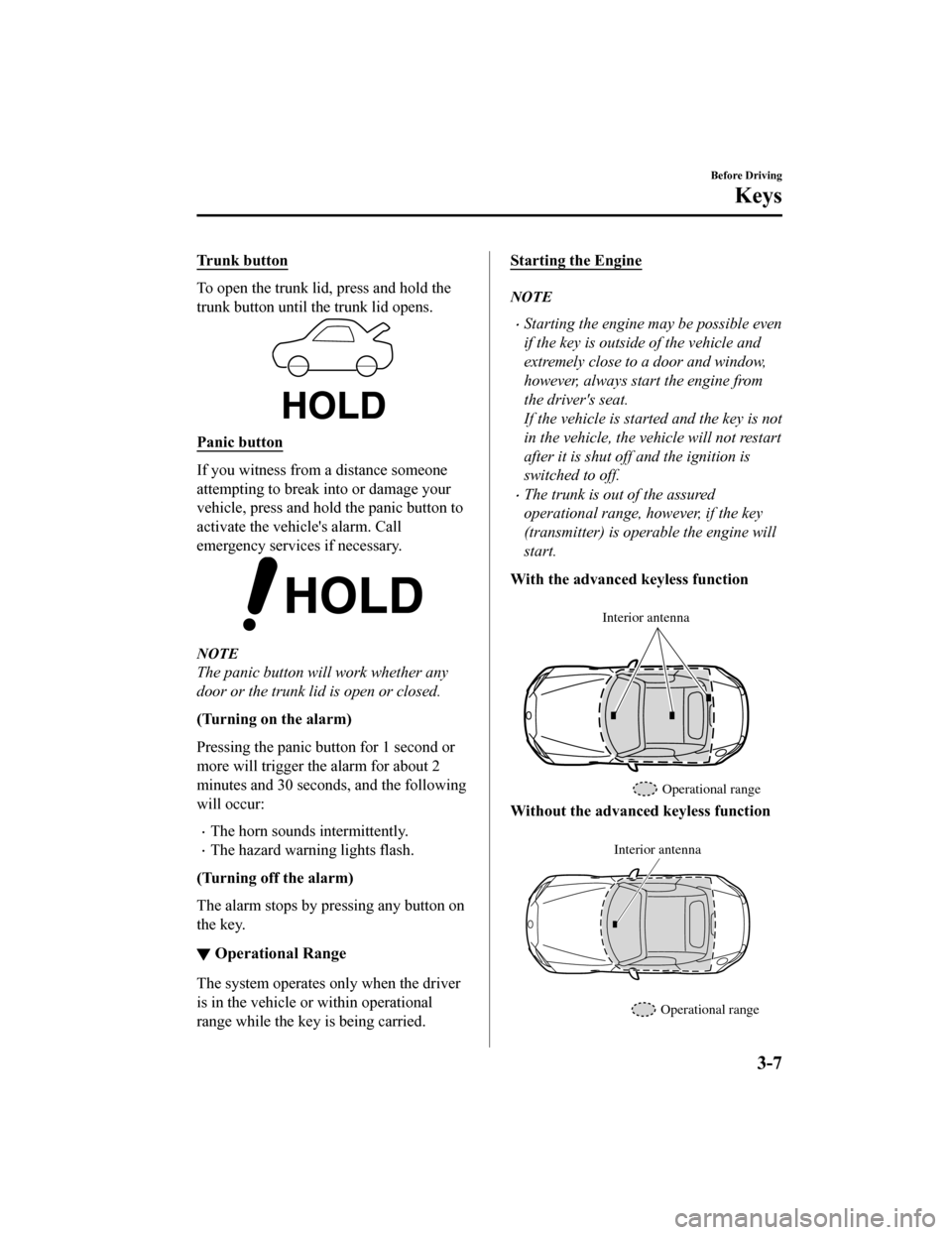 MAZDA MODEL MX-5 2018  Owners Manual (in English) Trunk button
To open the trunk lid, press and hold the
trunk button until the trunk lid opens.
Panic button
If you witness from a distance someone
attempting to break into or damage your
vehicle, pres