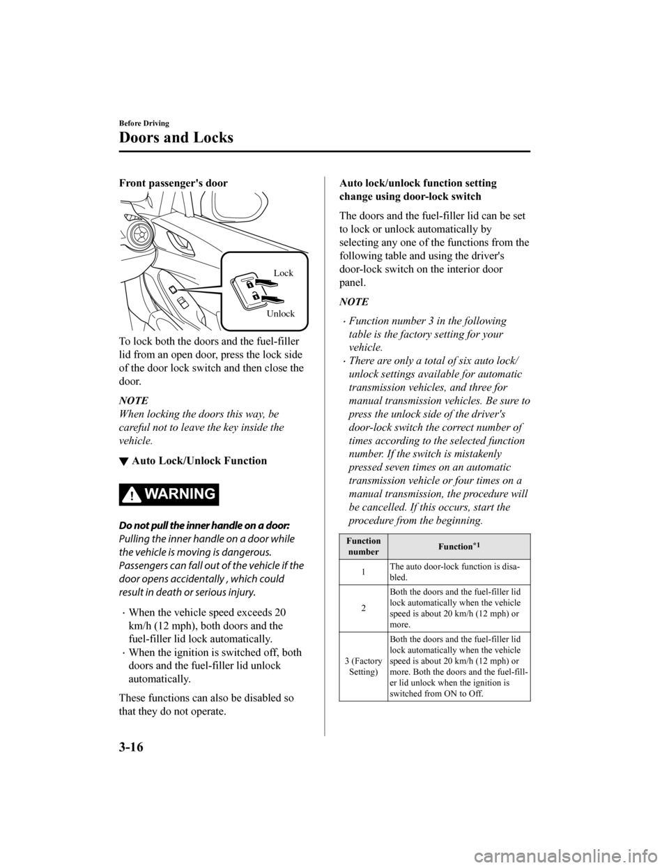 MAZDA MODEL MX-5 2018 (in English) Owners Manual Front passengers door
UnlockLock
To lock both the doors and the fuel-filler
lid from an open door
, press the lock side
of the door lock switch and then close the
door.
NOTE
When locking the doors th MAZDA MODEL MX-5 2018 (in English) Owners Manual Front passengers door
UnlockLock
To lock both the doors and the fuel-filler
lid from an open door
, press the lock side
of the door lock switch and then close the
door.
NOTE
When locking the doors th