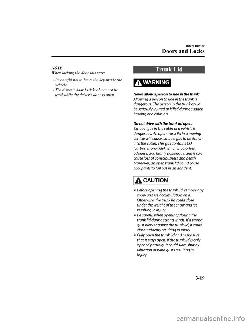 MAZDA MODEL MX-5 2018 Owners Manual (in English) NOTE
When locking the door this way:
Be careful not to leave the key inside the
vehicle.
The drivers door lock knob cannot be
used while the drivers door is open.
Trunk Lid
WA R N I N G
Never MAZDA MODEL MX-5 2018 Owners Manual (in English) NOTE
When locking the door this way:
Be careful not to leave the key inside the
vehicle.
The drivers door lock knob cannot be
used while the drivers door is open.
Trunk Lid
WA R N I N G
Never