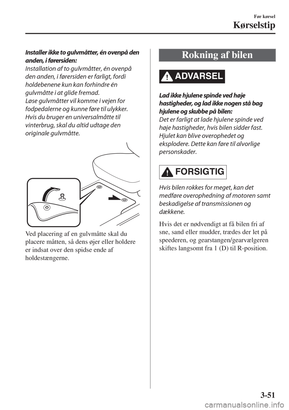 MAZDA MODEL MX-5 2018 Instruktionsbog (in Danish) Installer ikke to gulvmåtter, én ovenpå den
anden, i førersiden:
Installation af to gulvmåtter, én ovenpå
den anden, i førersiden er farligt, fordi
holdebenene kun kan forhindre én
gulvmåtte MAZDA MODEL MX-5 2018 Instruktionsbog (in Danish) Installer ikke to gulvmåtter, én ovenpå den
anden, i førersiden:
Installation af to gulvmåtter, én ovenpå
den anden, i førersiden er farligt, fordi
holdebenene kun kan forhindre én
gulvmåtte