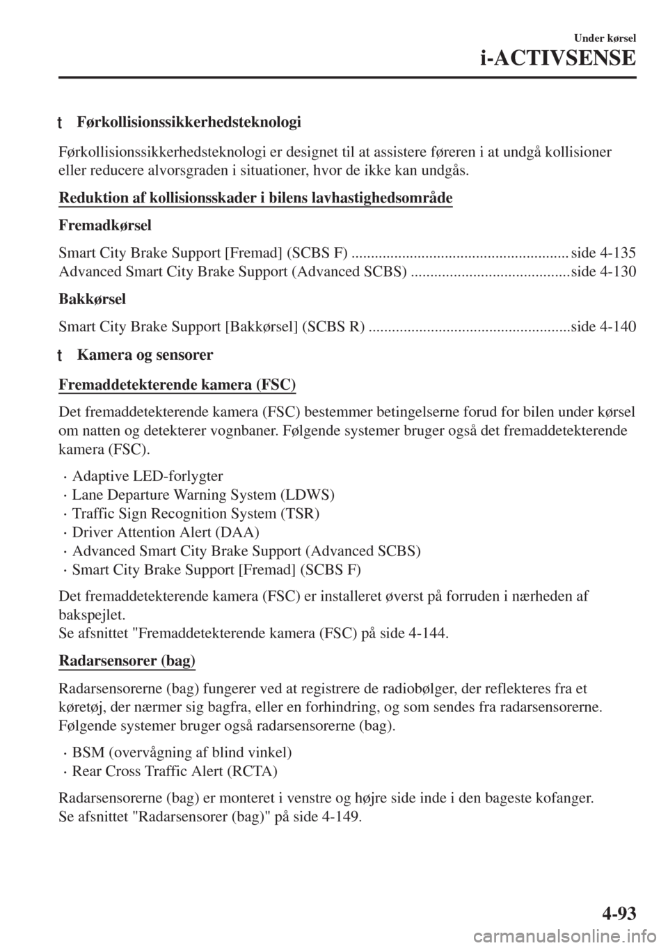 MAZDA MODEL MX-5 2018  Instruktionsbog (in Danish) tFørkollisionssikkerhedsteknologi
Førkollisionssikkerhedsteknologi er designet til at assistere føreren i at undgå kollisioner
eller reducere alvorsgraden i situationer, hvor de ikke kan undgås.
