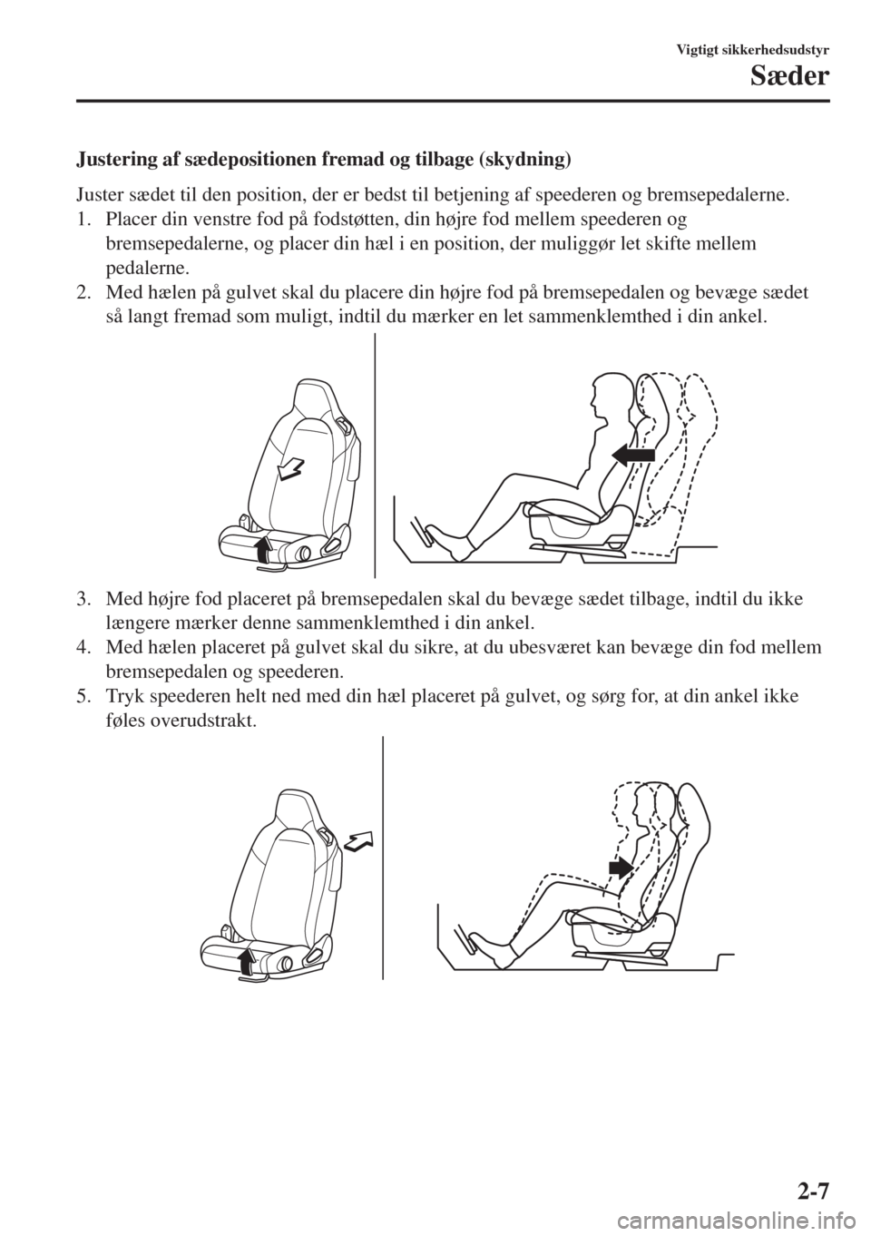 MAZDA MODEL MX-5 2018 Instruktionsbog (in Danish) Justering af sædepositionen fremad og tilbage (skydning)
Juster sædet til den position, der er bedst til betjening af speederen og bremsepedalerne.
1. Placer din venstre fod på fodstøtten, din hø MAZDA MODEL MX-5 2018 Instruktionsbog (in Danish) Justering af sædepositionen fremad og tilbage (skydning)
Juster sædet til den position, der er bedst til betjening af speederen og bremsepedalerne.
1. Placer din venstre fod på fodstøtten, din hø