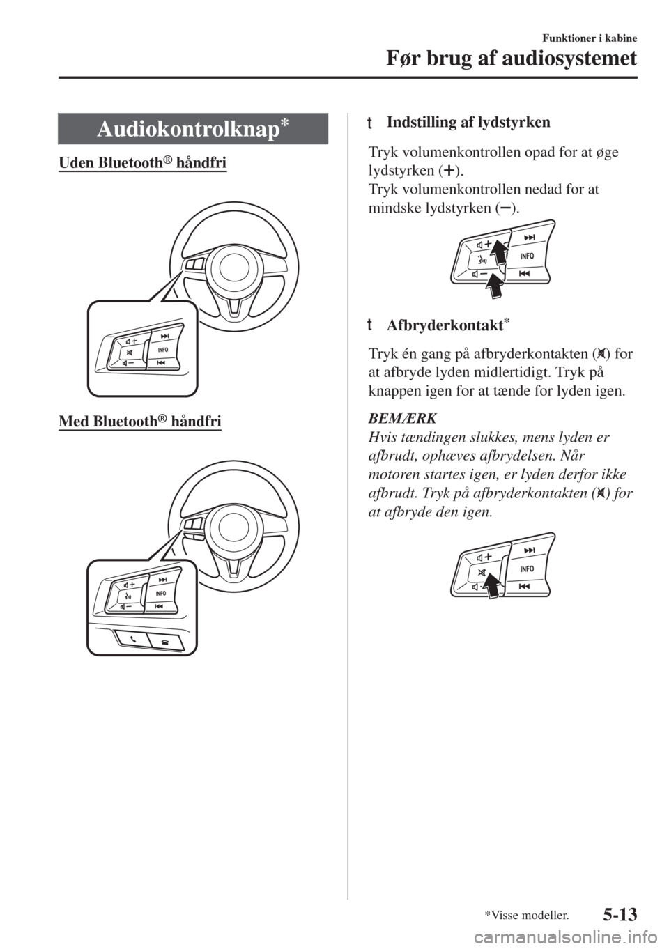 MAZDA MODEL MX-5 2018  Instruktionsbog (in Danish) Audiokontrolknap*
Uden Bluetooth® håndfri
 
Med Bluetooth® håndfri
 
ttIndstilling af lydstyrken
Tryk volumenkontrollen opad for at øge
lydstyrken (
).
Tryk volumenkontrollen nedad for at
mindske