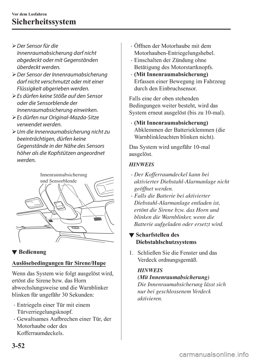 MAZDA MODEL MX-5 2018  Betriebsanleitung (in German) �¾Der Sensor für die
Innenraumabsicherung darf nicht
abgedeckt oder mit Gegenständen
überdeckt werden.
�¾Der Sensor der Innenraumabsicherung
darf nicht verschmutzt oder mit einer
Flüssigkeit abg