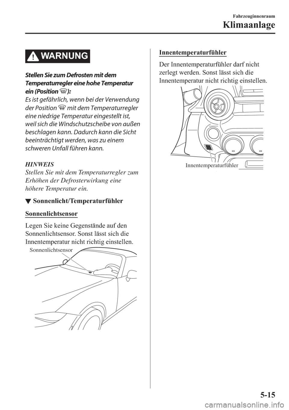 MAZDA MODEL MX-5 2018  Betriebsanleitung (in German) �:�$�5�1�8�1�*
Stellen Sie zum Defrosten mit dem
Temperaturregler eine hohe Temperatur
ein (Position 
):
Es ist gefährlich, wenn bei der Verwendung
der Position 
 mit dem Temperaturregler
eine niedri