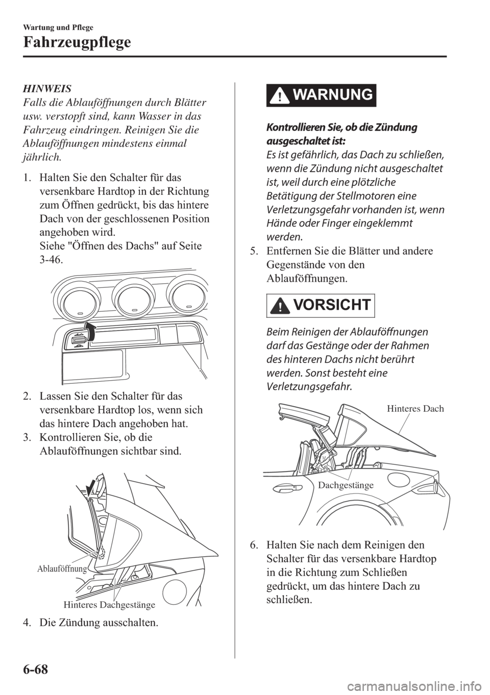 MAZDA MODEL MX-5 2018  Betriebsanleitung (in German) HINWEIS
Falls die Ablauföffnungen durch Blätter
usw. verstopft sind, kann Wasser in das
Fahrzeug eindringen. Reinigen Sie die
Ablauföffnungen mindestens einmal
jährlich.
�� �+�D�O�W�H�Q��6�L�H�