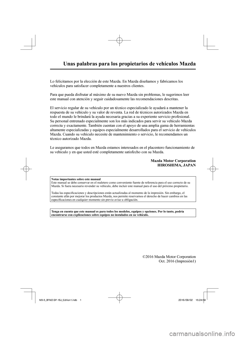 MAZDA MODEL MX-5 2018  Manual del propietario (in Spanish)  
 
 
Unas palabras para los propietarios de vehículos Mazda 
   
 
         Lo felicitamos por la elección de este Mazda. En Mazda diseñamos y fabricamos los 
vehículos para satisfacer completame