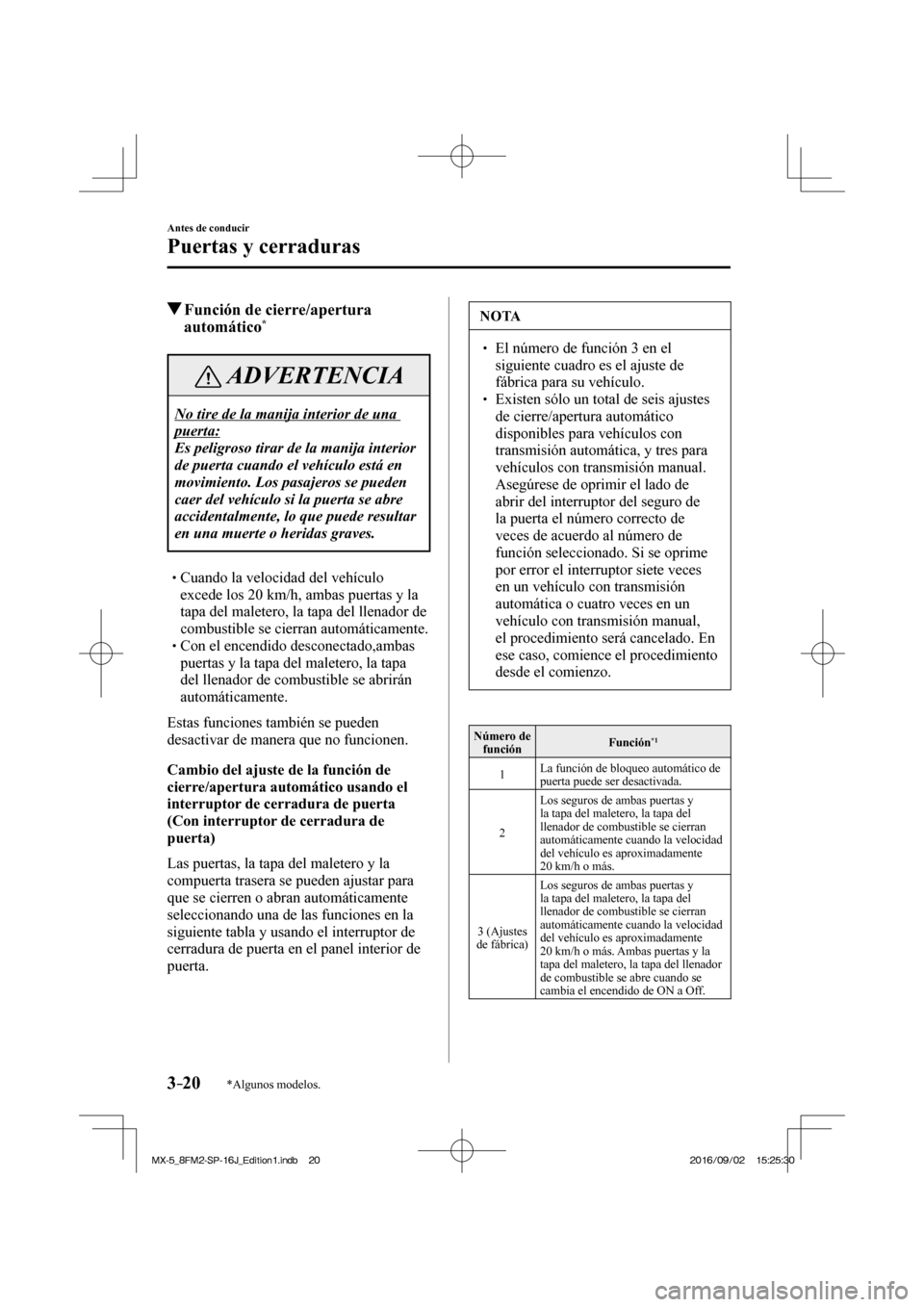 MAZDA MODEL MX-5 2018  Manual del propietario (in Spanish) 3–20
Antes de conducir
Puertas y cerraduras
*Algunos modelos.
          Función de cierre/apertura 
automático * 
 ADVERTENCIA
 No tire de la manija interior de una 
puerta: 
 Es peligroso tirar d