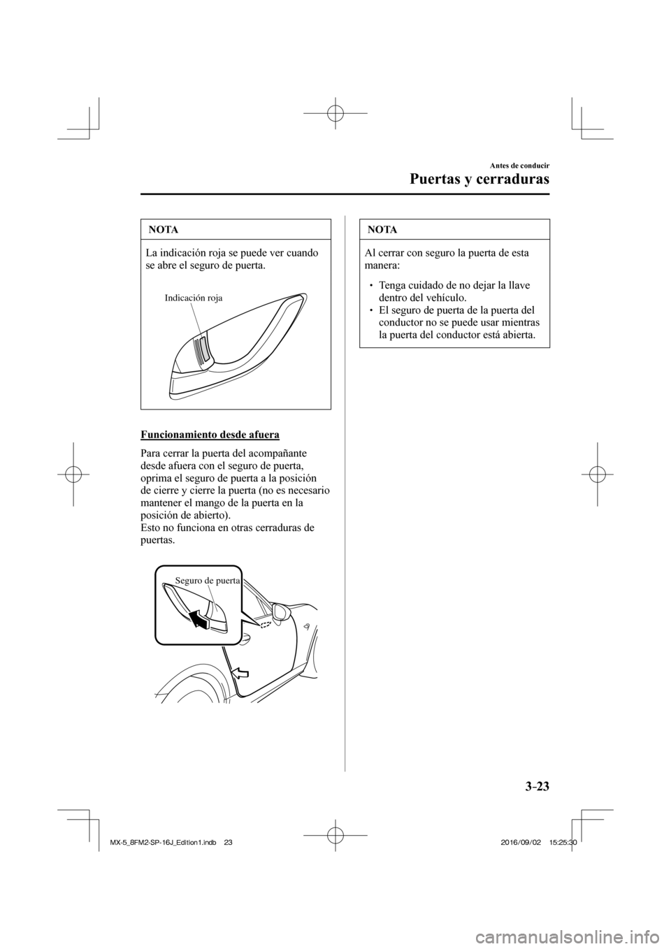 MAZDA MODEL MX-5 2018  Manual del propietario (in Spanish) 3–23
Antes de conducir
Puertas y cerraduras
 NOTA
 La indicación roja se puede ver cuando 
se abre el seguro de puerta. 
  
Indicación roja
  
  Funcionamiento  desde  afuera
    Para cerrar la pu